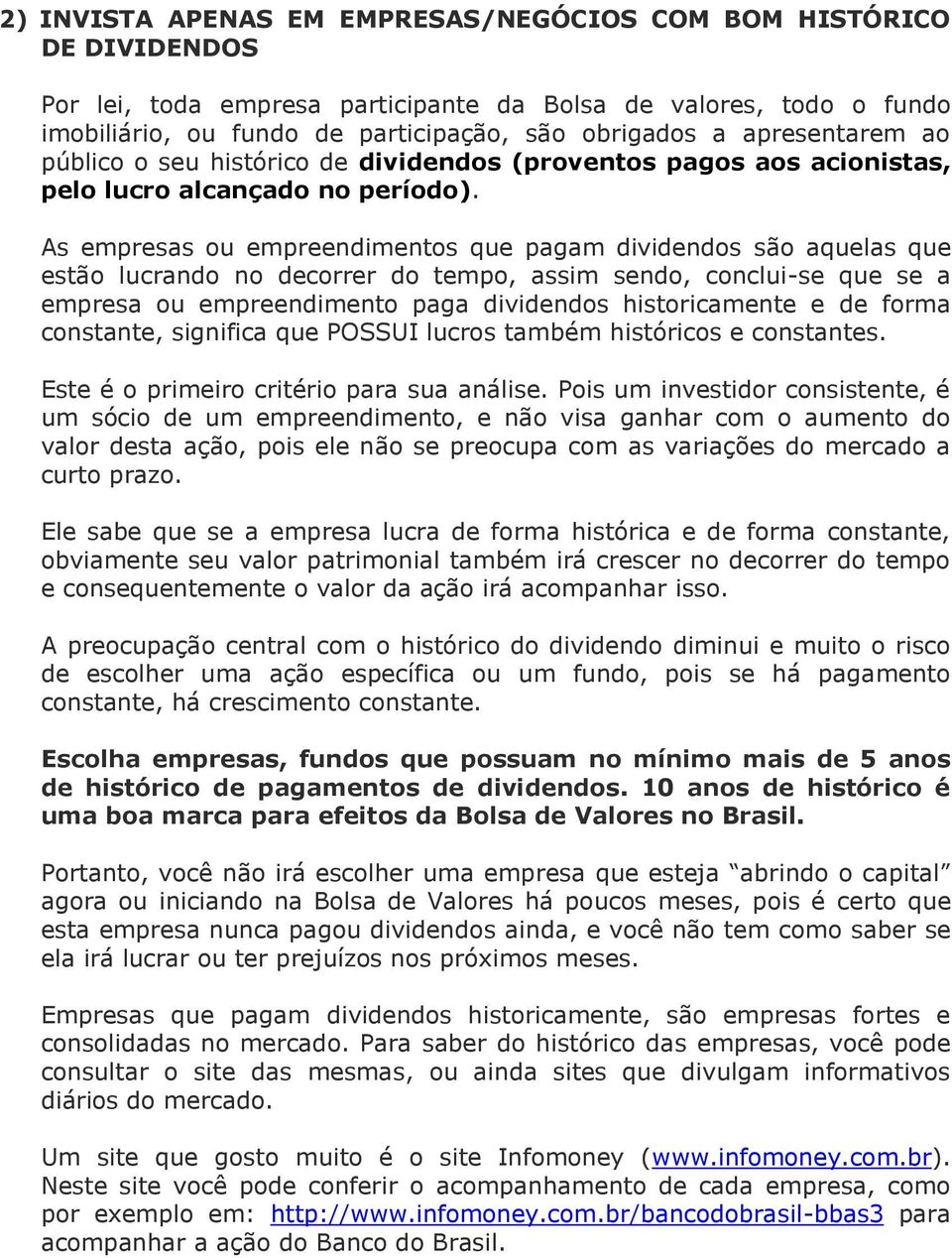 As empresas ou empreendimentos que pagam dividendos são aquelas que estão lucrando no decorrer do tempo, assim sendo, conclui-se que se a empresa ou empreendimento paga dividendos historicamente e de