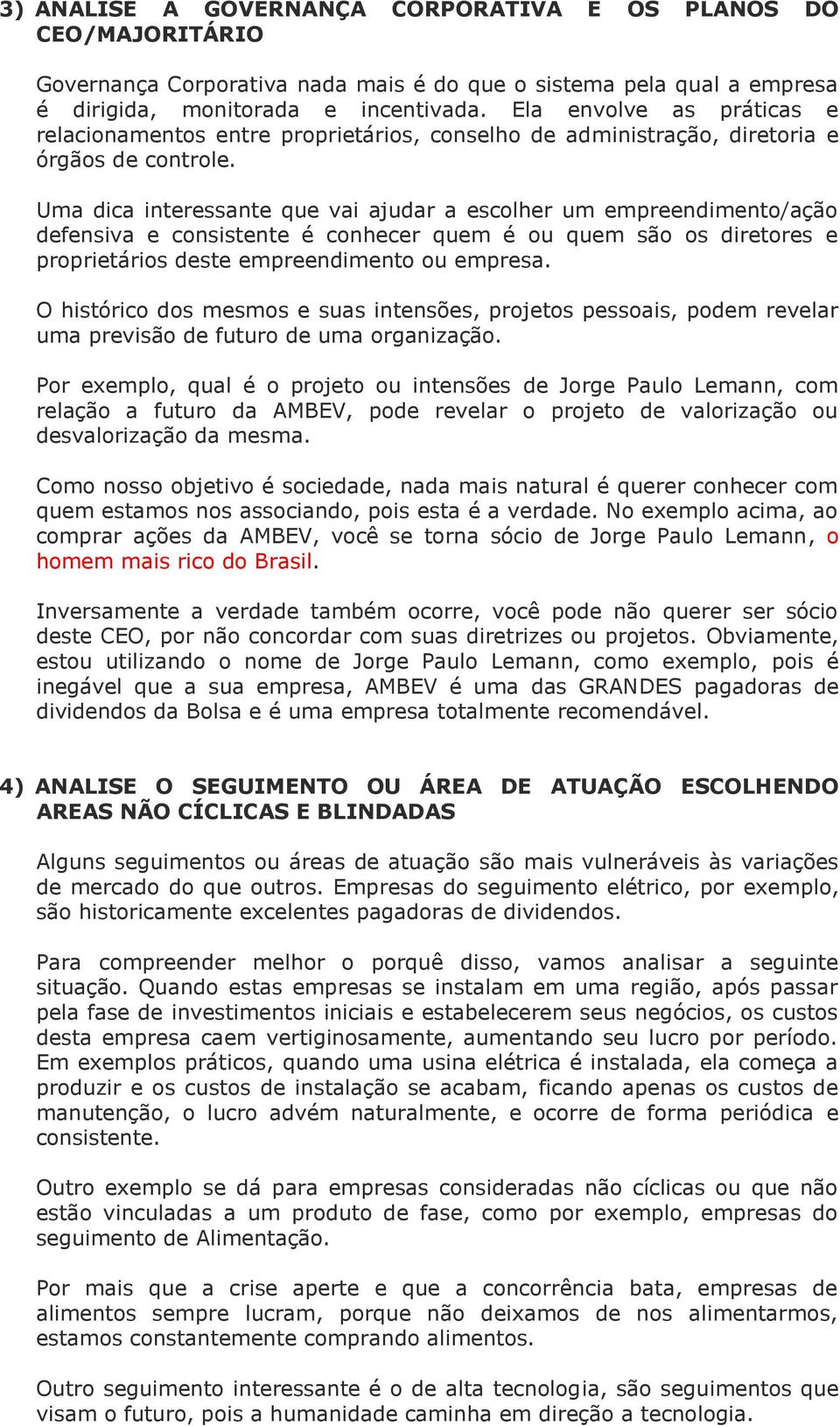 Uma dica interessante que vai ajudar a escolher um empreendimento/ação defensiva e consistente é conhecer quem é ou quem são os diretores e proprietários deste empreendimento ou empresa.