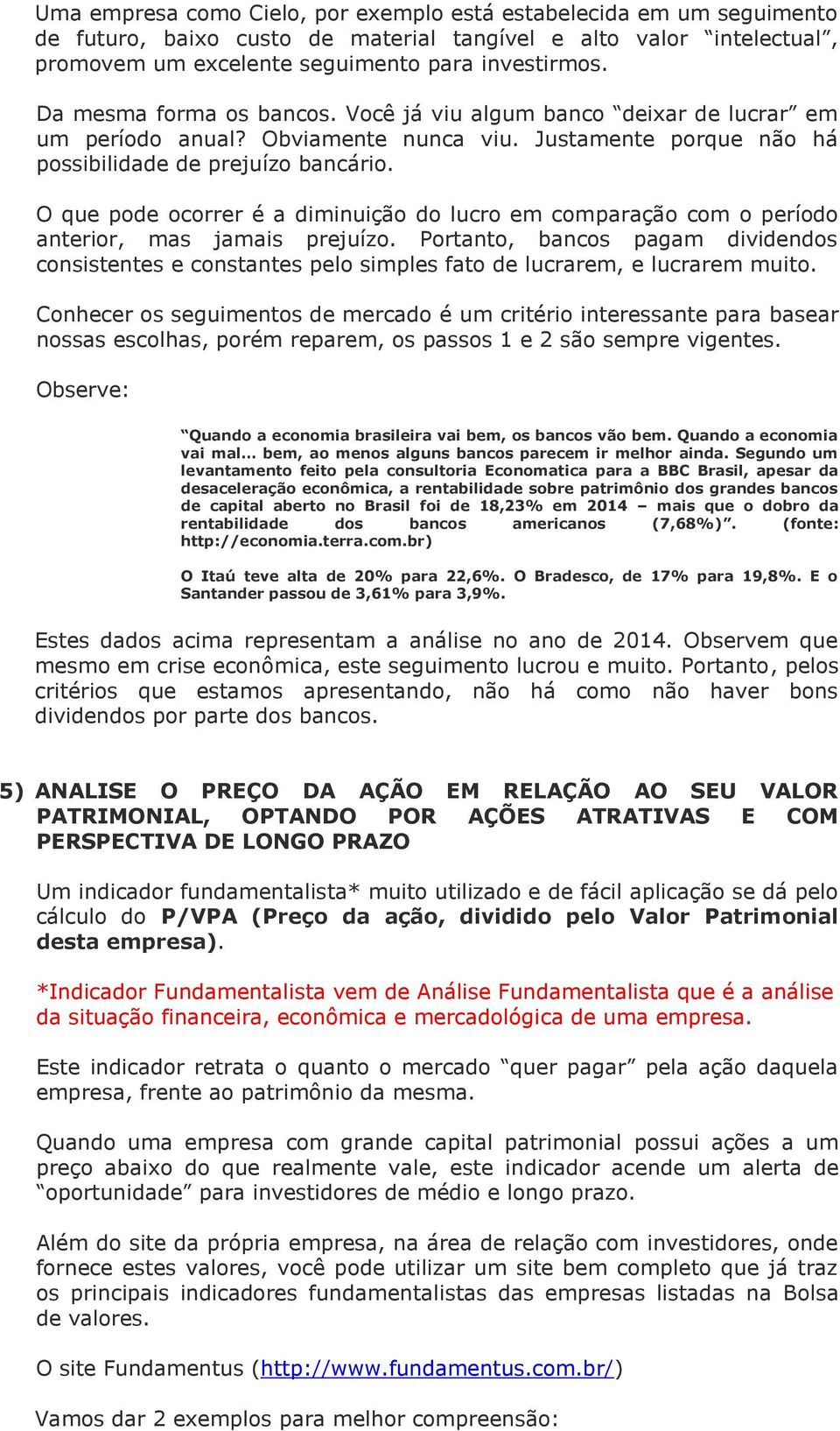 O que pode ocorrer é a diminuição do lucro em comparação com o período anterior, mas jamais prejuízo.