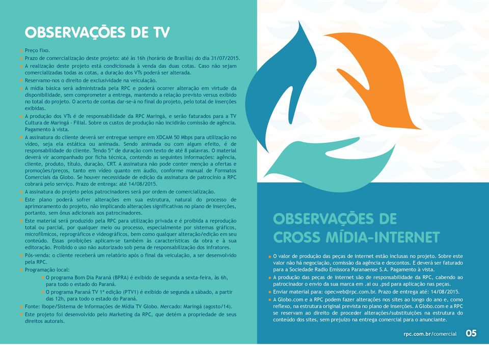 A mídia básica será administrada pela RPC e poderá ocorrer alteração em virtude da disponibilidade, sem comprometer a entrega, mantendo a relação previsto versus exibido no total do projeto.