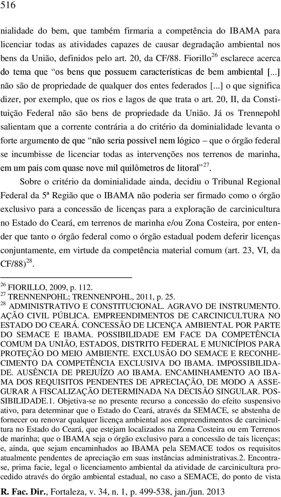 ..] o que significa dizer, por exemplo, que os rios e lagos de que trata o art. 20, II, da Constituição Federal não são bens de propriedade da União.