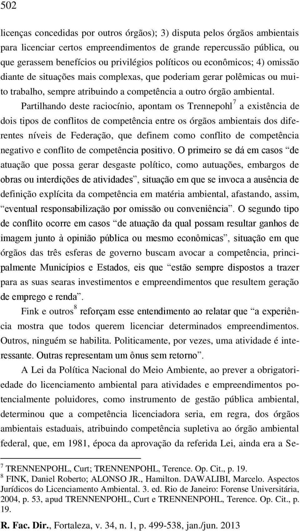 Partilhando deste raciocínio, apontam os Trennepohl 7 a existência de dois tipos de conflitos de competência entre os órgãos ambientais dos diferentes níveis de Federação, que definem como conflito