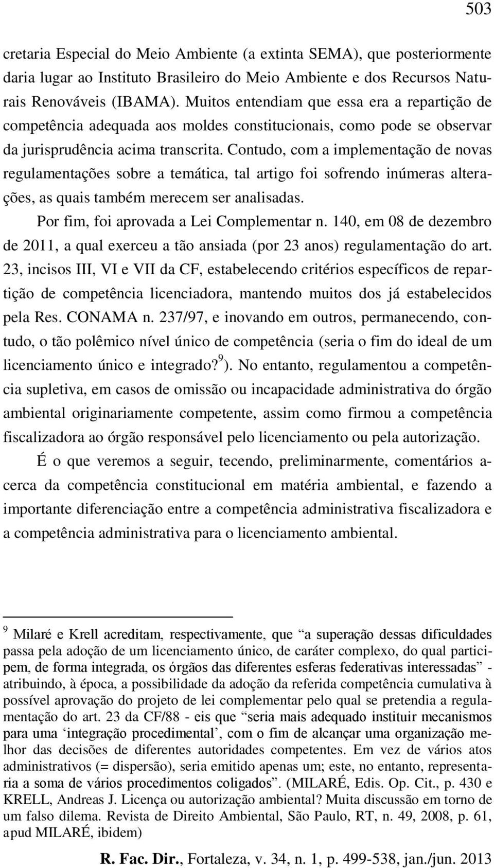 Contudo, com a implementação de novas regulamentações sobre a temática, tal artigo foi sofrendo inúmeras alterações, as quais também merecem ser analisadas. Por fim, foi aprovada a Lei Complementar n.