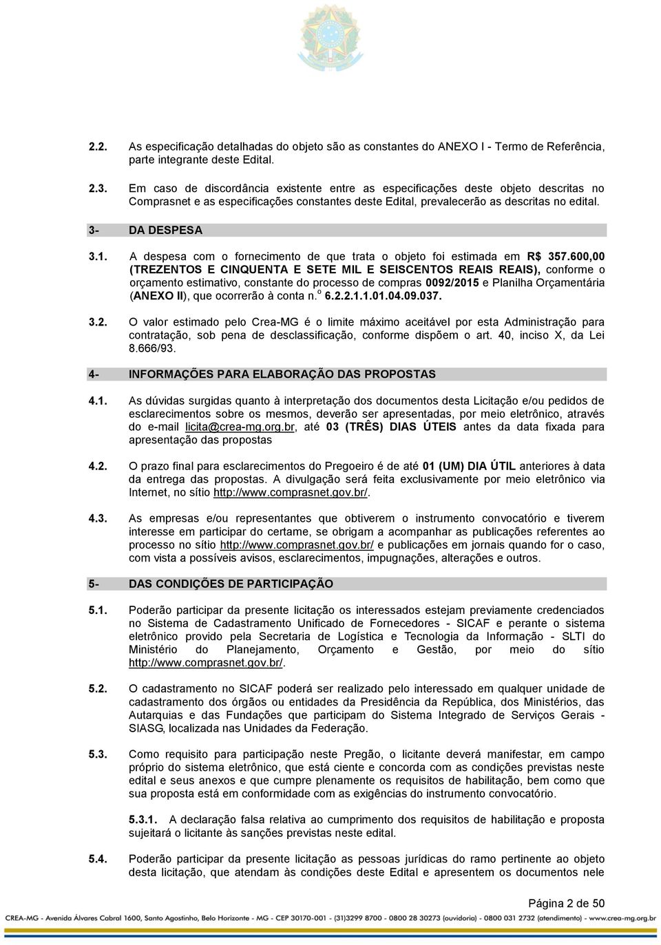 A despesa com o fornecimento de que trata o objeto foi estimada em R$ 357.