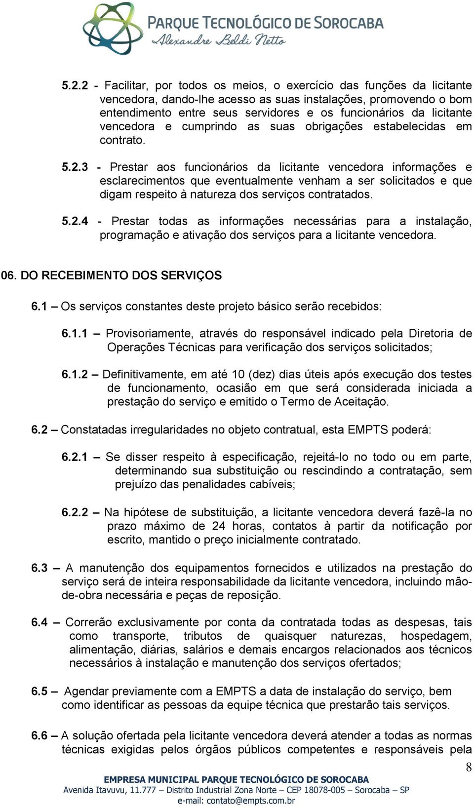 3 Prestar aos funcionários da licitante vencedora informações e esclarecimentos que eventualmente venham a ser solicitados e que digam respeito à natureza dos serviços contratados. 5.2.