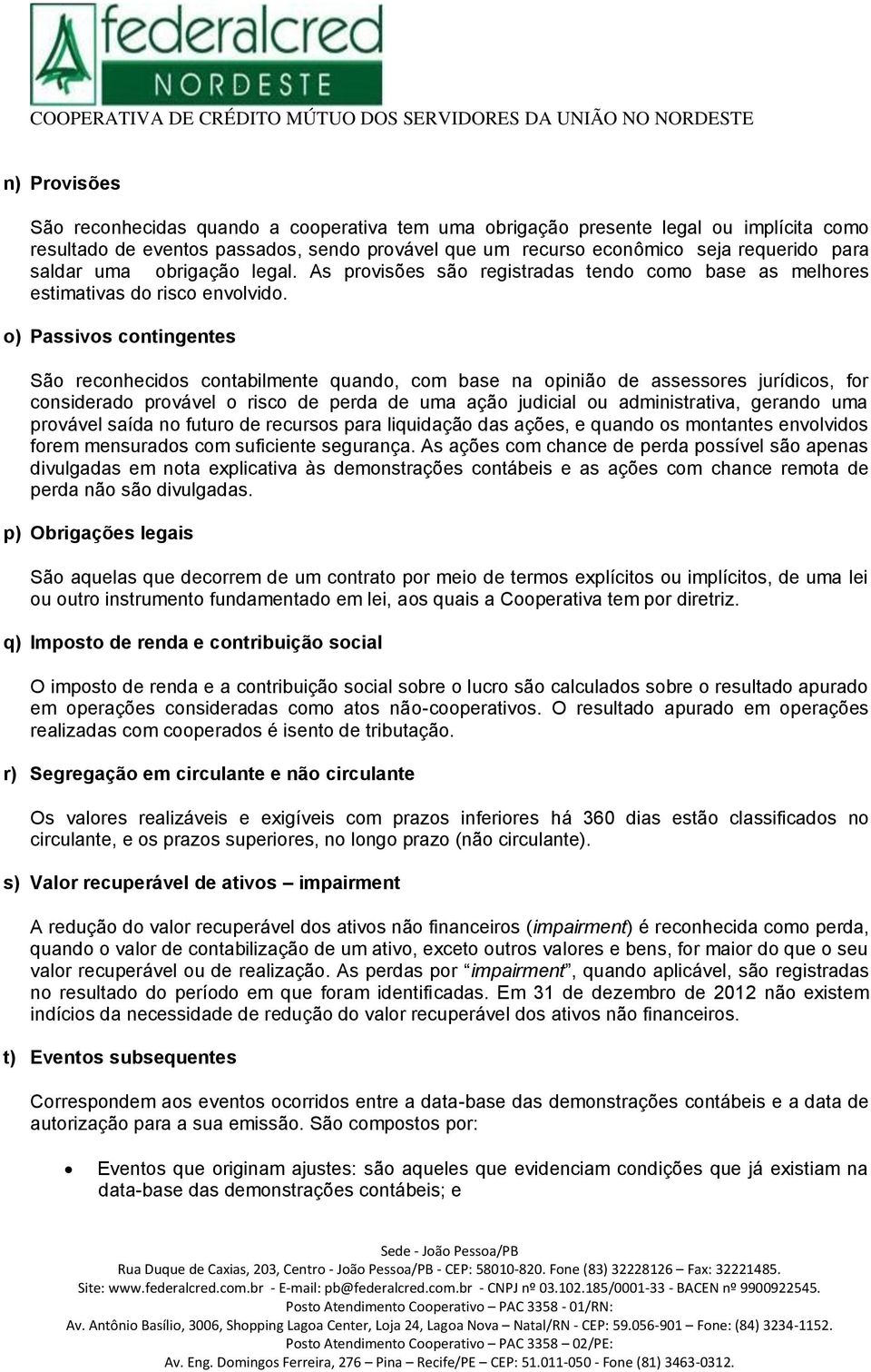 o) Passivos contingentes São reconhecidos contabilmente quando, com base na opinião de assessores jurídicos, for considerado provável o risco de perda de uma ação judicial ou administrativa, gerando