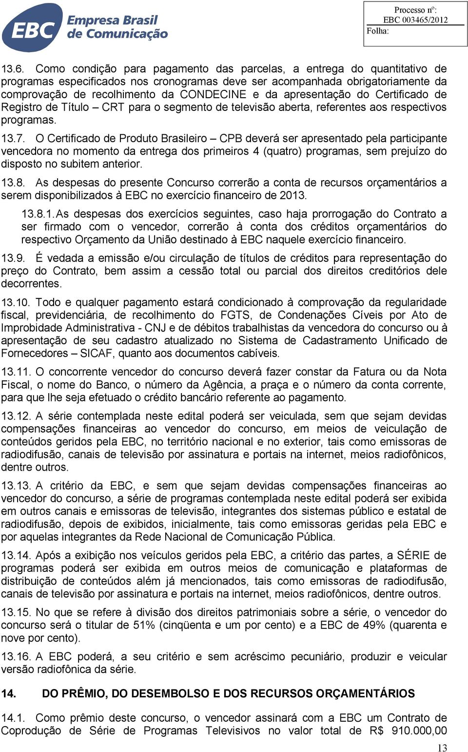 O Certificado de Produto Brasileiro CPB deverá ser apresentado pela participante vencedora no momento da entrega dos primeiros 4 (quatro) programas, sem prejuízo do disposto no subitem anterior. 13.8.