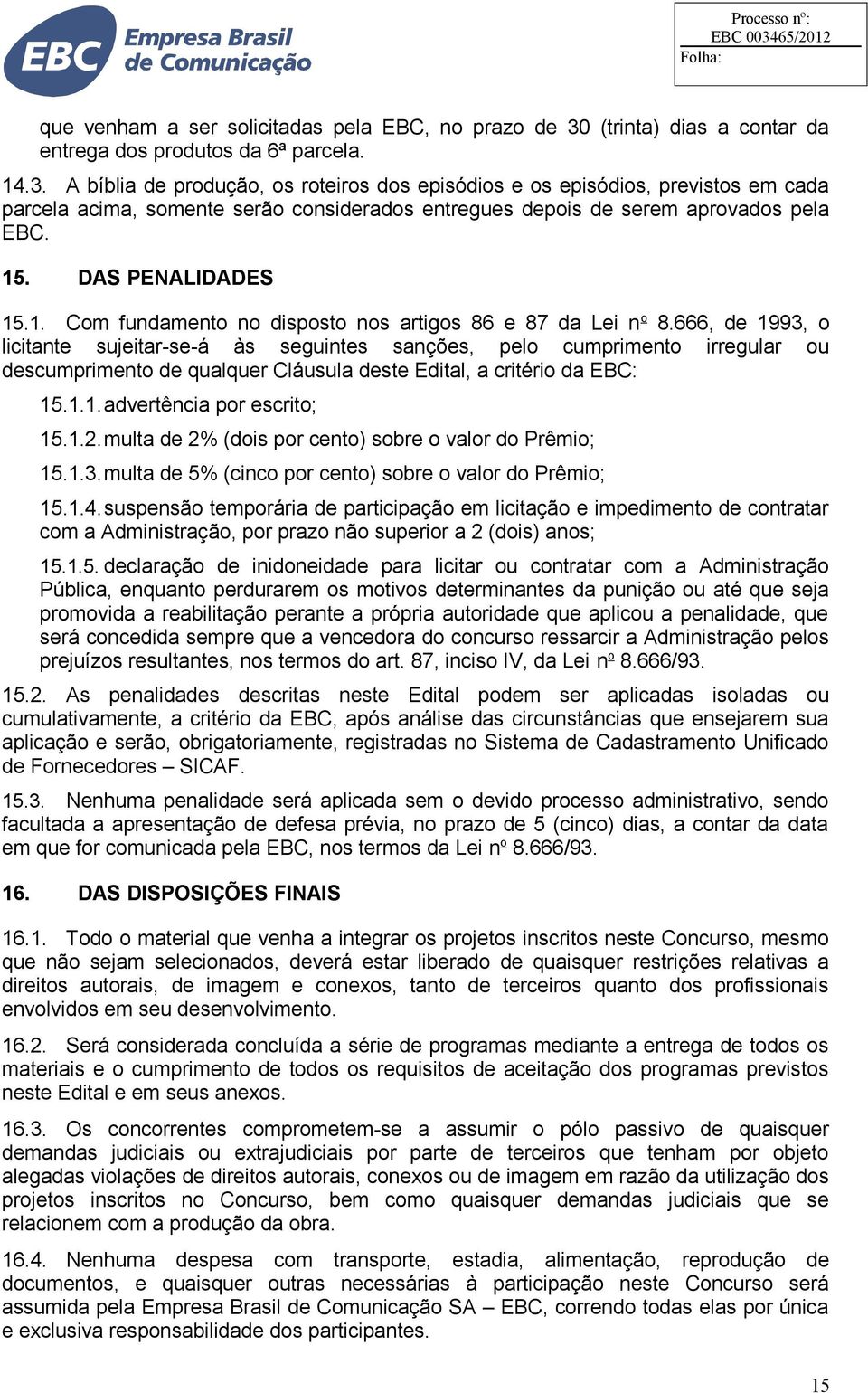 A bíblia de produção, os roteiros dos episódios e os episódios, previstos em cada parcela acima, somente serão considerados entregues depois de serem aprovados pela EBC. 15