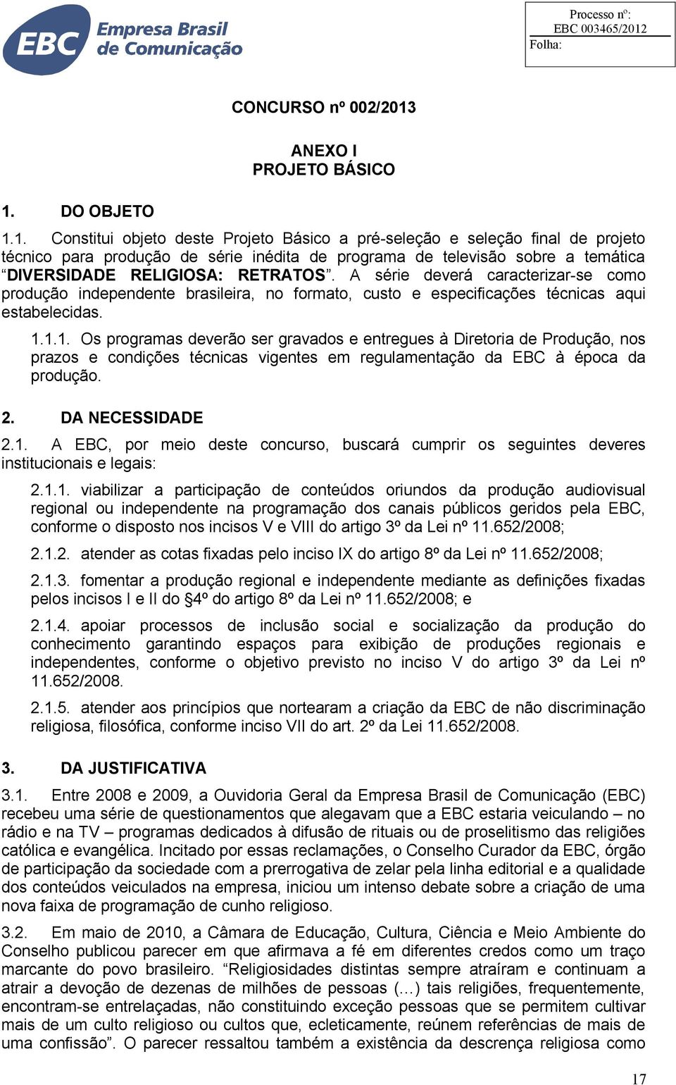 1.1. Os programas deverão ser gravados e entregues à Diretoria de Produção, nos prazos e condições técnicas vigentes em regulamentação da EBC à época da produção. 2. DA NECESSIDADE 2.1. A EBC, por meio deste concurso, buscará cumprir os seguintes deveres institucionais e legais: 2.