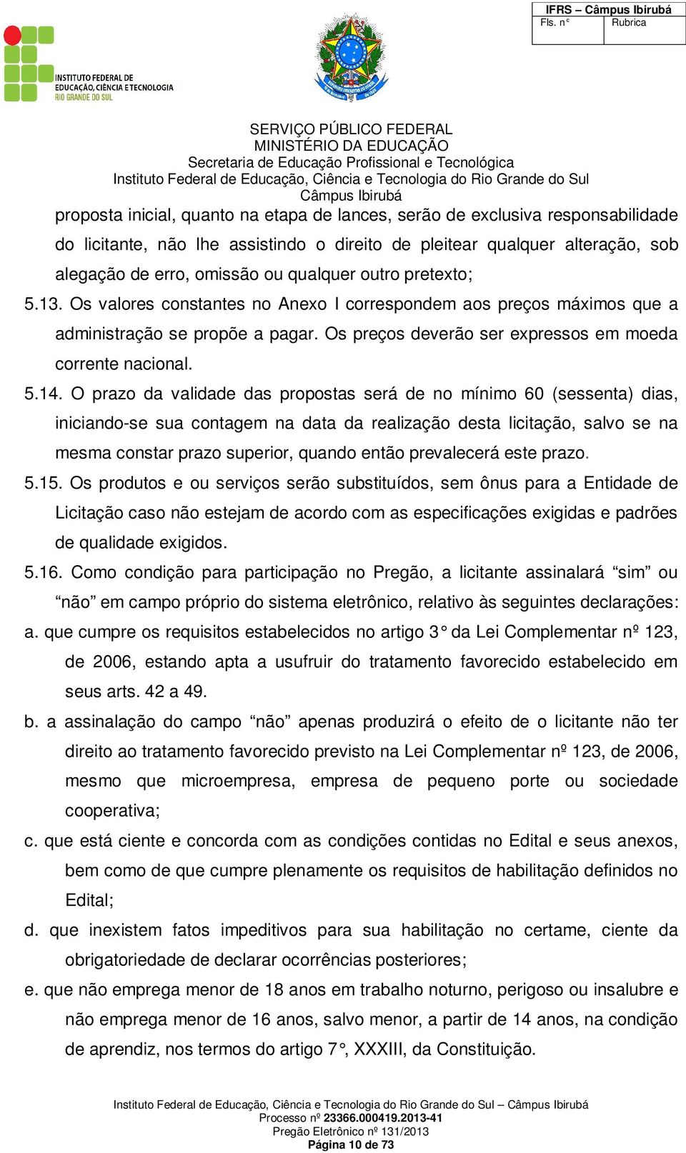 O prazo da validade das propostas será de no mínimo 60 (sessenta) dias, iniciando-se sua contagem na data da realização desta licitação, salvo se na mesma constar prazo superior, quando então