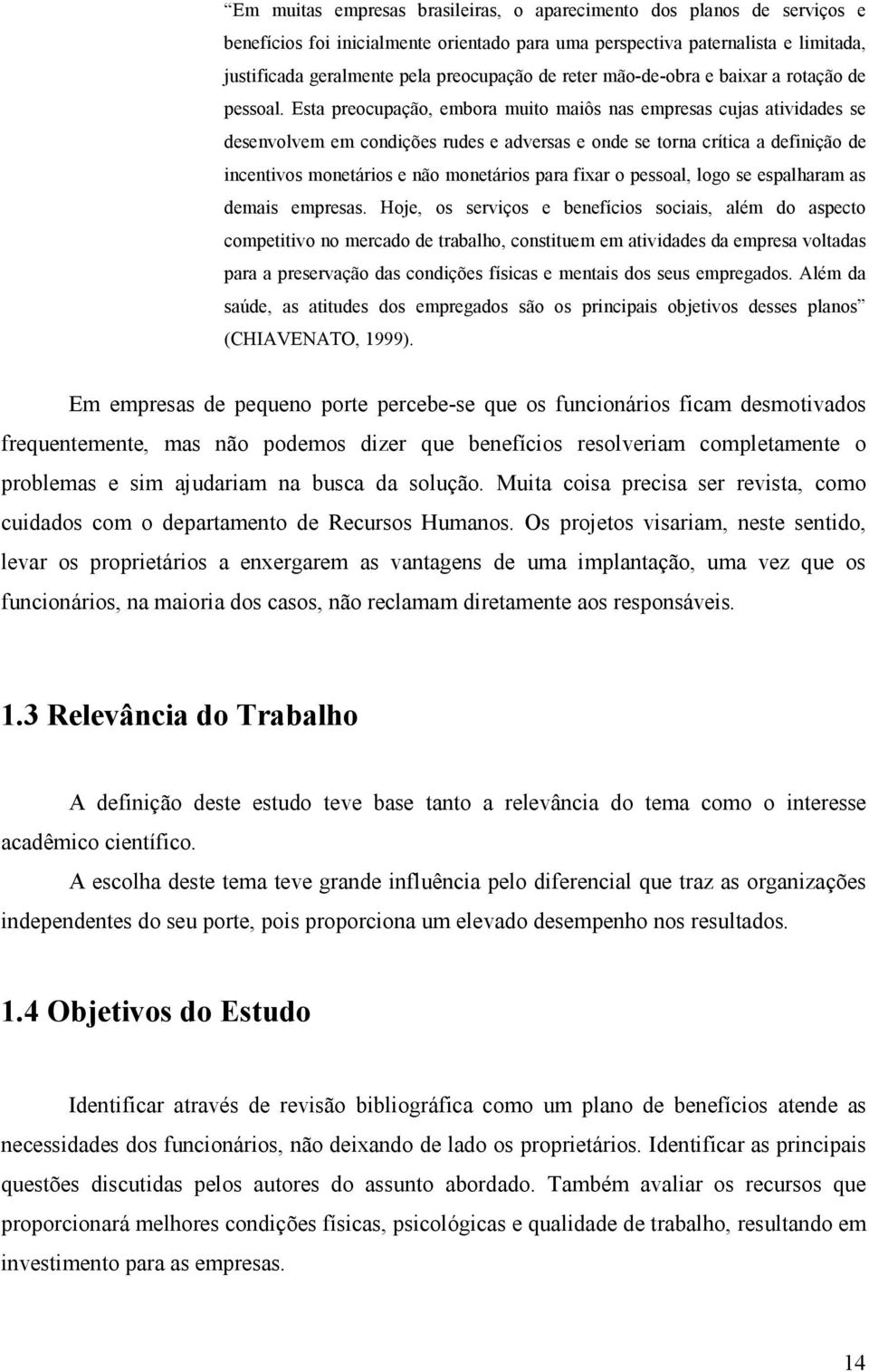 Esta preocupação, embora muito maiôs nas empresas cujas atividades se desenvolvem em condições rudes e adversas e onde se torna crítica a definição de incentivos monetários e não monetários para