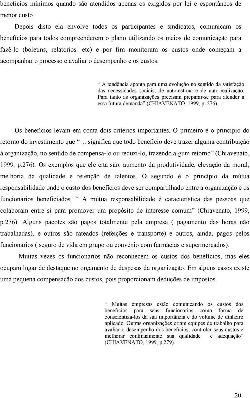 etc) e por fim monitoram os custos onde começam a acompanhar o processo e avaliar o desempenho e os custos.