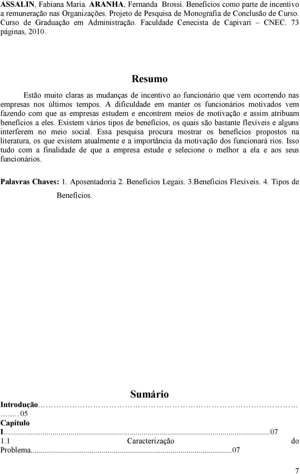 Resumo Estão muito claras as mudanças de incentivo ao funcionário que vem ocorrendo nas empresas nos últimos tempos.