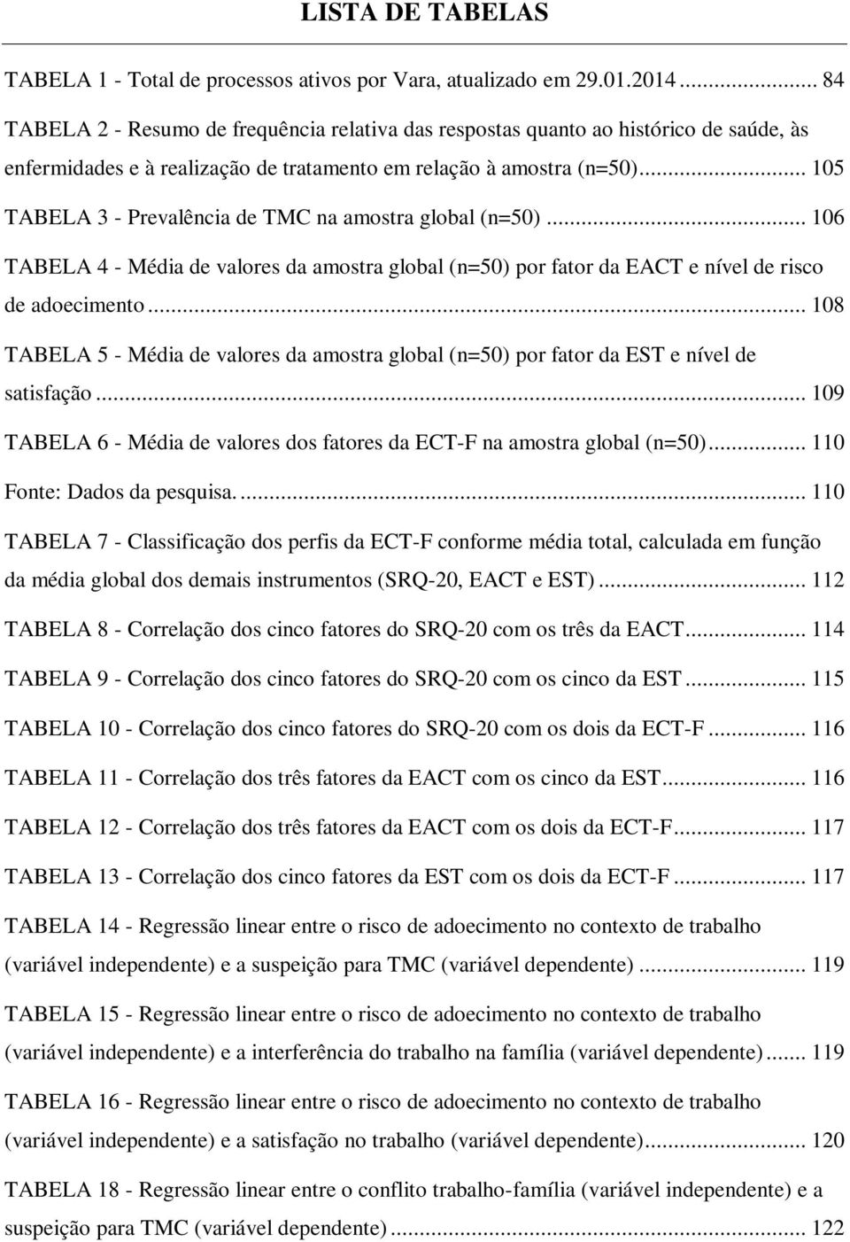 .. 105 TABELA 3 - Prevalência de TMC na amostra global (n=50)... 106 TABELA 4 - Média de valores da amostra global (n=50) por fator da EACT e nível de risco de adoecimento.