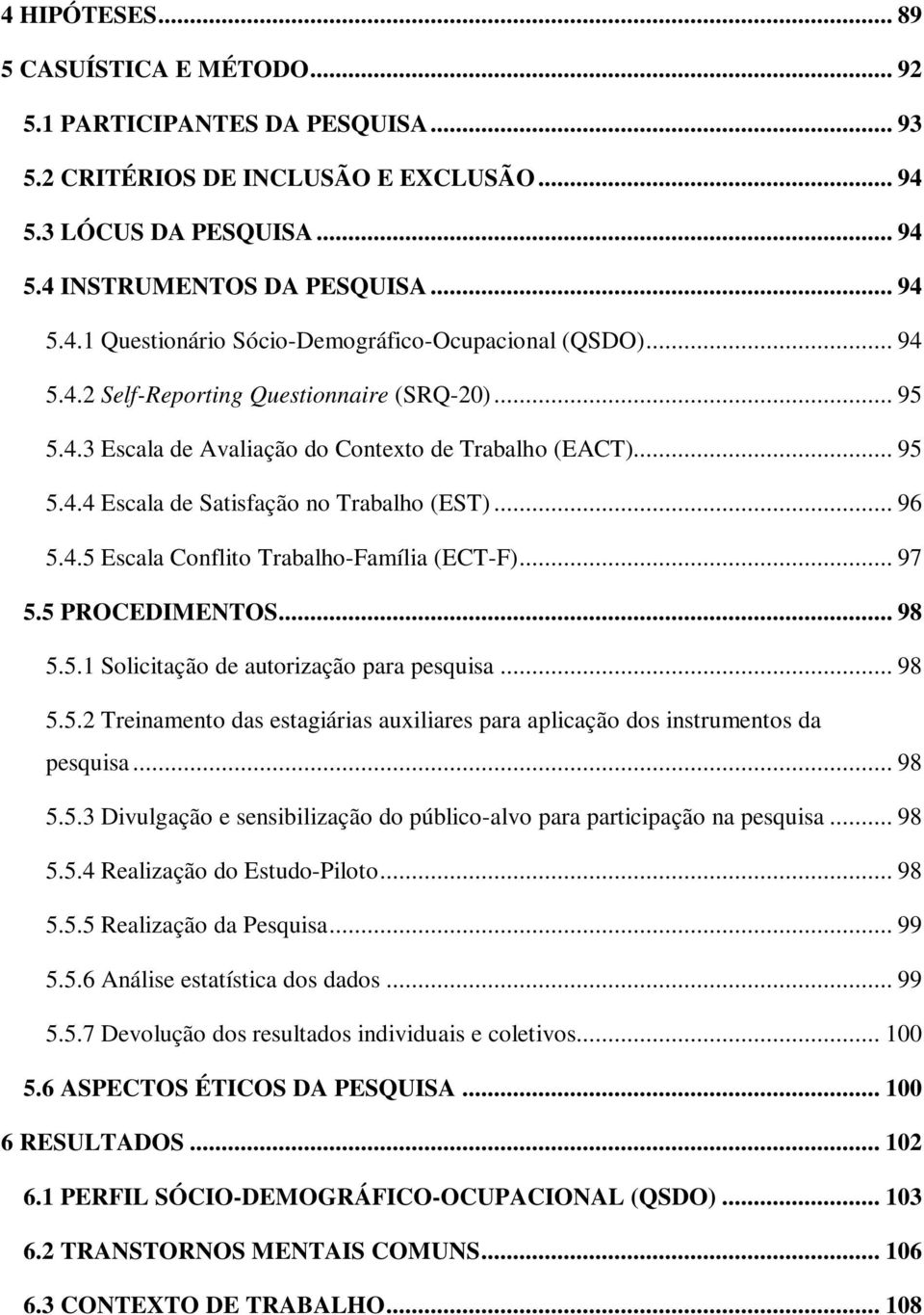 .. 97 5.5 PROCEDIMENTOS... 98 5.5.1 Solicitação de autorização para pesquisa... 98 5.5.2 Treinamento das estagiárias auxiliares para aplicação dos instrumentos da pesquisa... 98 5.5.3 Divulgação e sensibilização do público-alvo para participação na pesquisa.