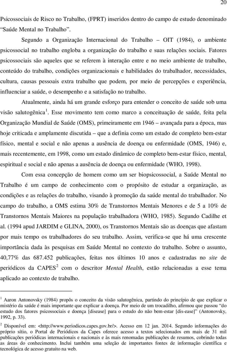 Fatores psicossociais são aqueles que se referem à interação entre e no meio ambiente de trabalho, conteúdo do trabalho, condições organizacionais e habilidades do trabalhador, necessidades, cultura,