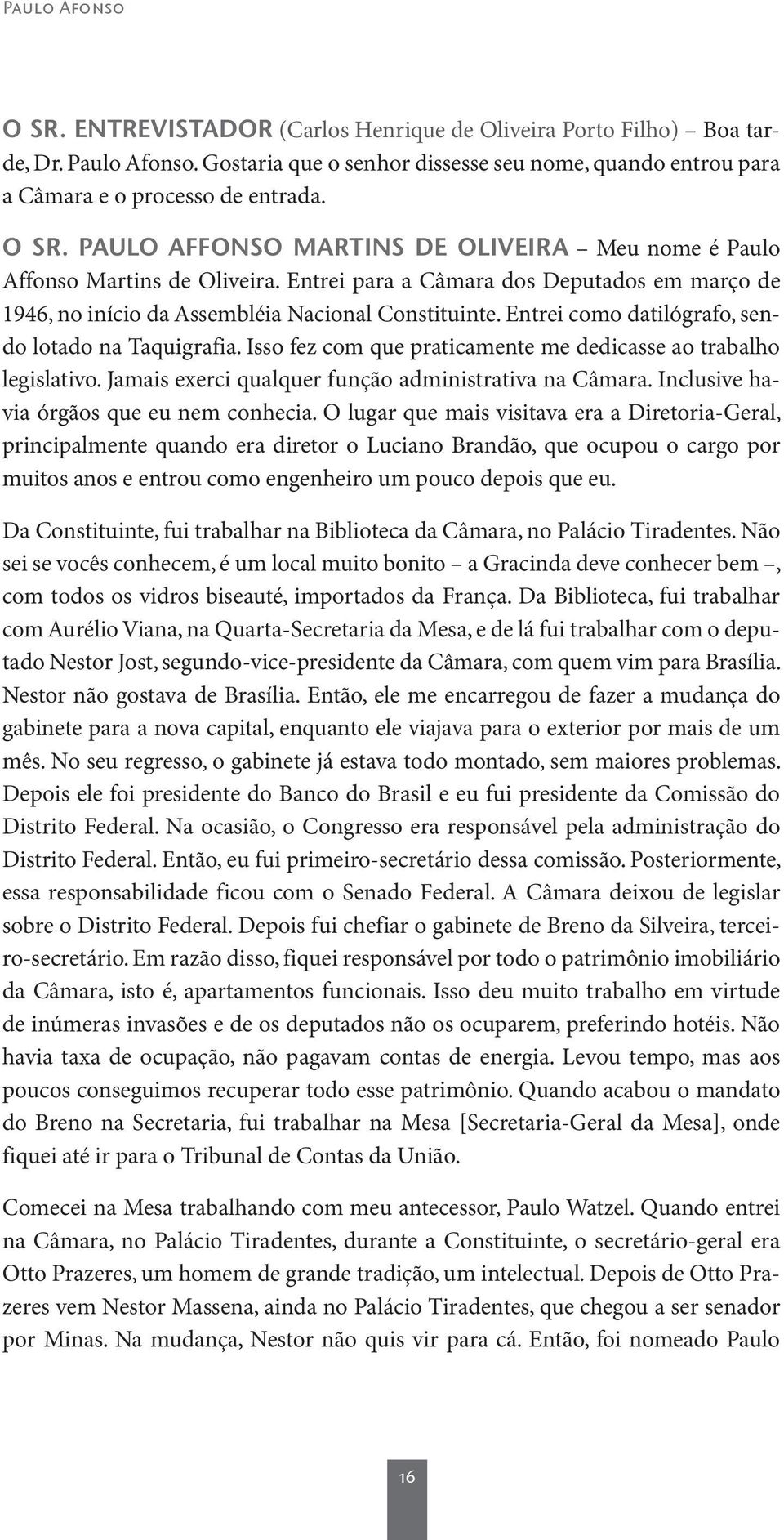 Entrei como datilógrafo, sendo lotado na Taquigrafia. Isso fez com que praticamente me dedicasse ao trabalho legislativo. Jamais exerci qualquer função administrativa na Câmara.