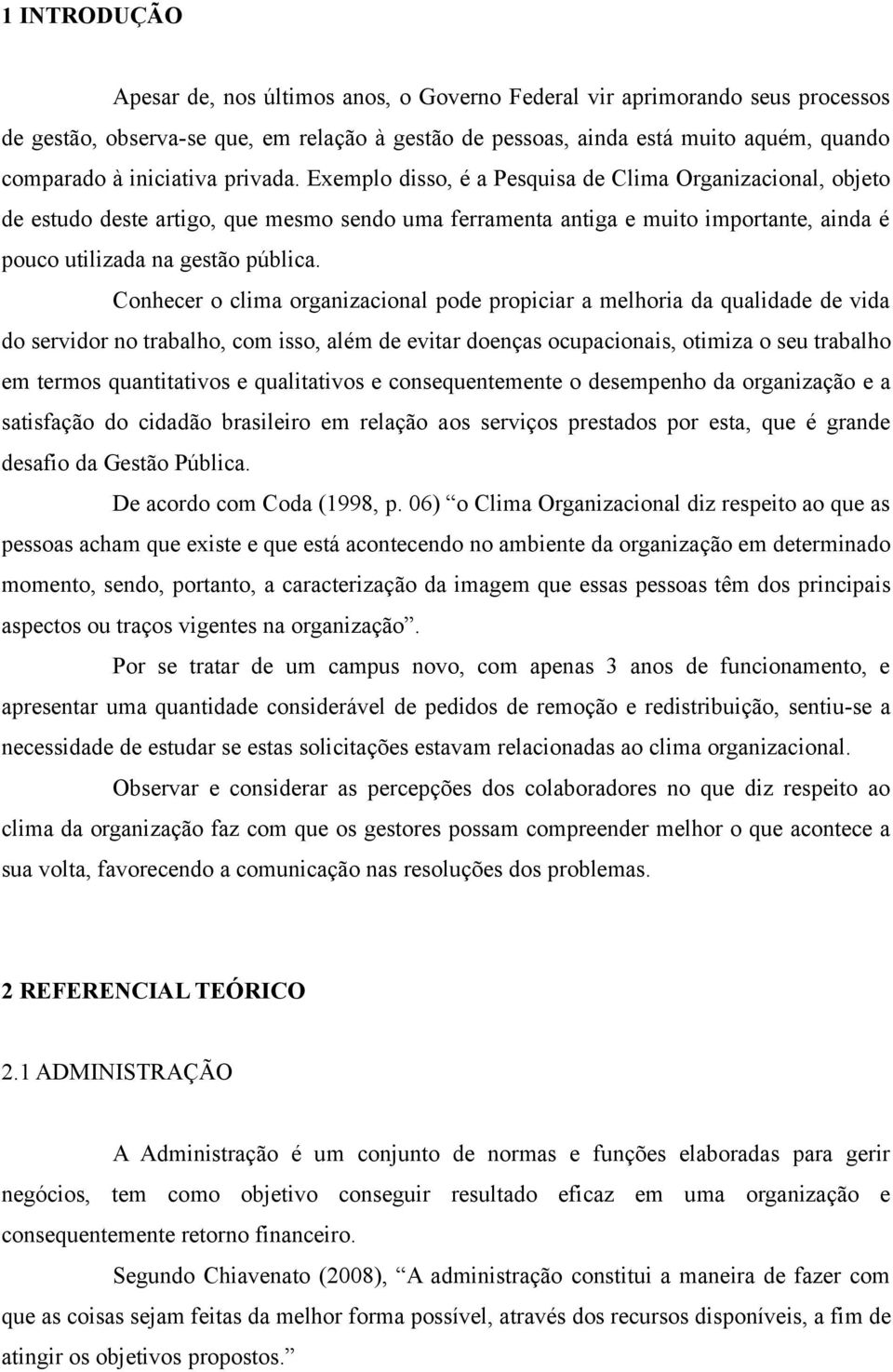 Exemplo disso, é a Pesquisa de Clima Organizacional, objeto de estudo deste artigo, que mesmo sendo uma ferramenta antiga e muito importante, ainda é pouco utilizada na gestão pública.