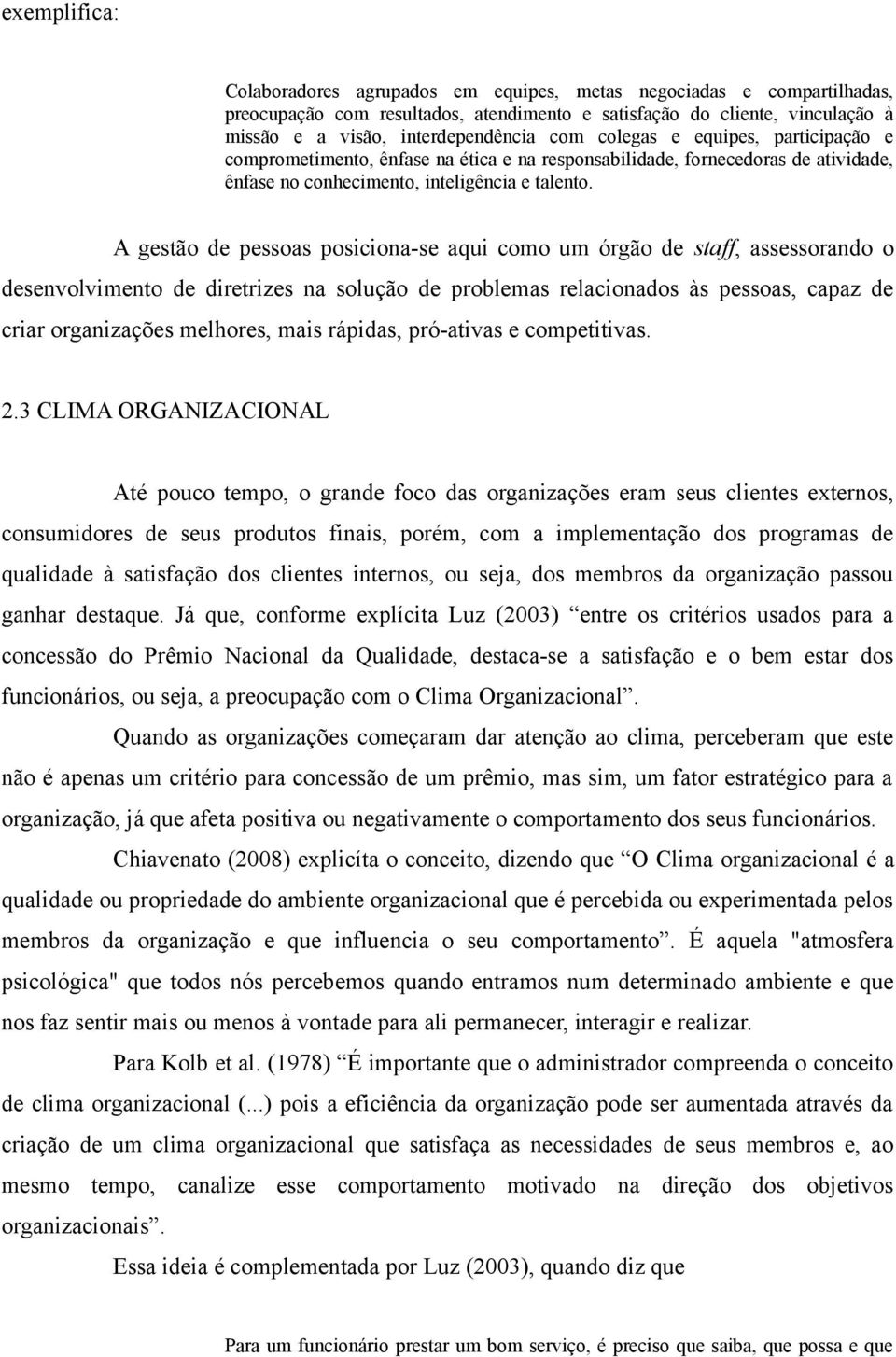 A gestão de pessoas posiciona-se aqui como um órgão de staff, assessorando o desenvolvimento de diretrizes na solução de problemas relacionados às pessoas, capaz de criar organizações melhores, mais