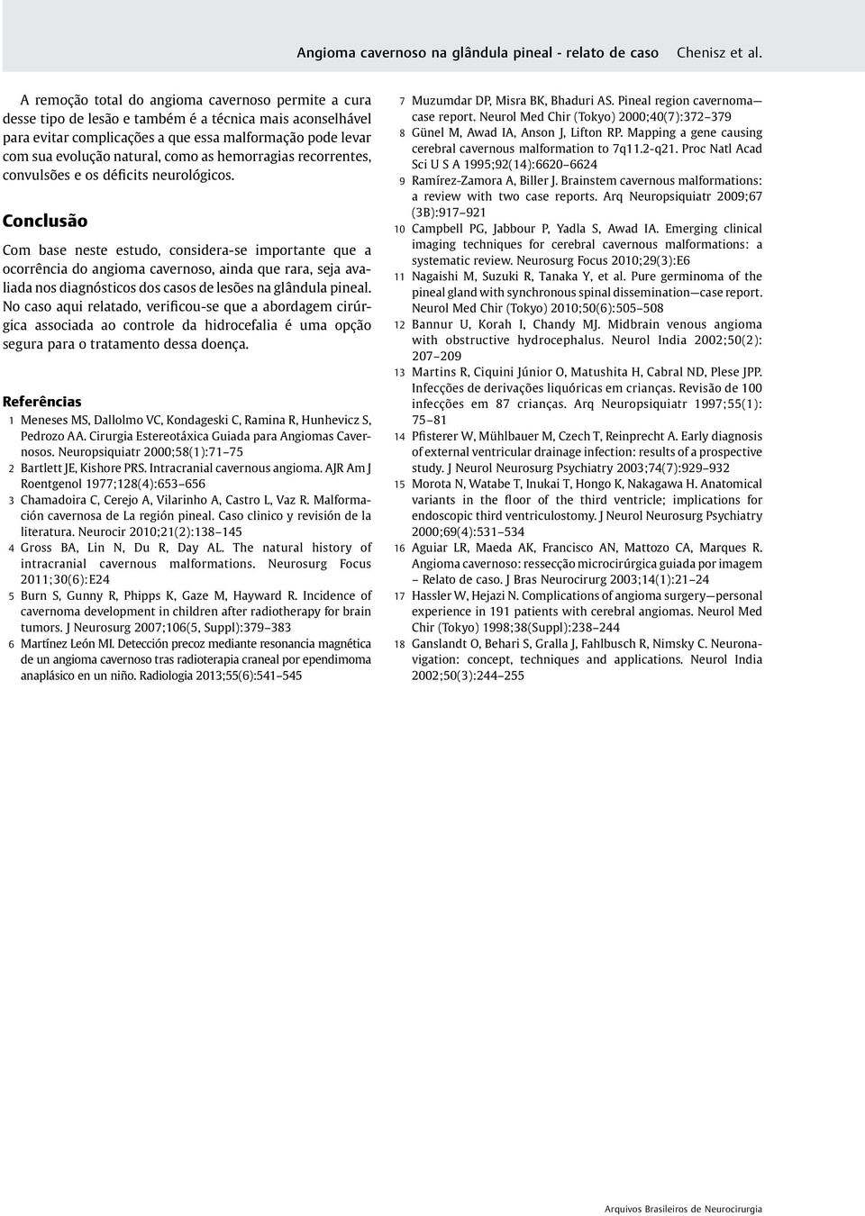 Conclusão Com base neste estudo, considera-se importante que a ocorrência do angioma cavernoso, ainda que rara, seja avaliada nos diagnósticos dos casos de lesões na glândula pineal.