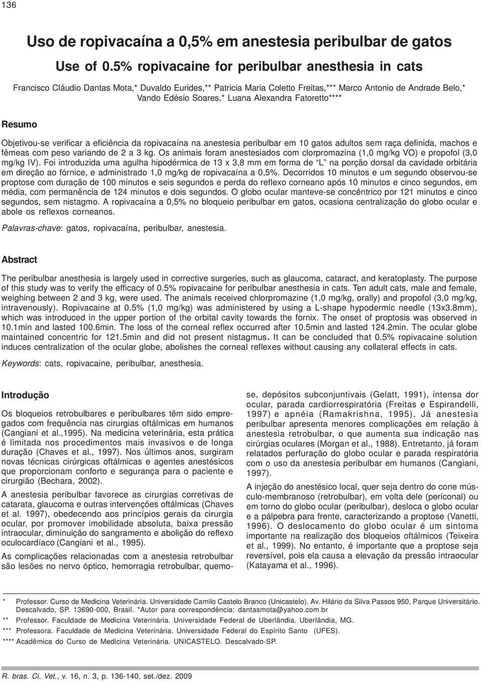 Alexandra Fatoretto**** Resumo Objetivou-se verificar a eficiência da ropivacaína na anestesia peribulbar em 10 gatos adultos sem raça definida, machos e fêmeas com peso variando de 2 a 3 kg.