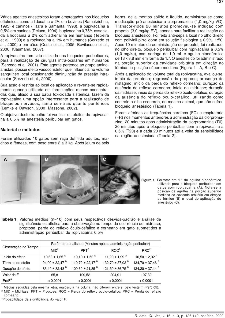 , 2005; Bevilacqua et al., 2006; Klaumann, 2007). A ropivacaína tem sido utilizada nos bloqueios peribulbares, para a realização de cirurgias intra-oculares em humanos (Serzedo et al. 2001).