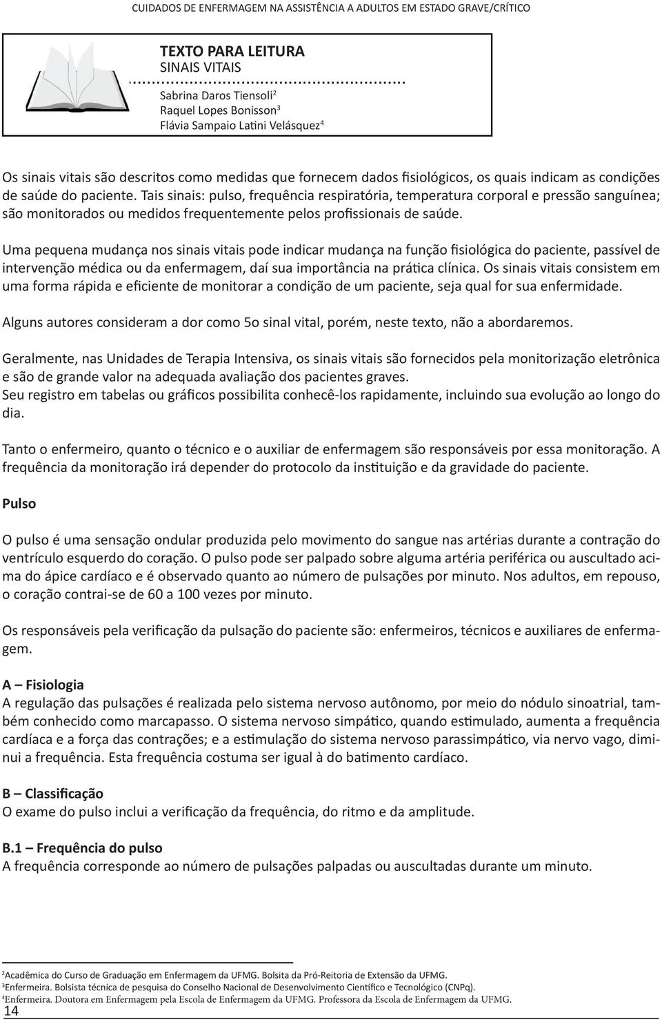 saúde do paciente. Tais sinais: pulso, frequência respiratória, temperatura corporal e pressão sanguínea; são monitorados ou medidos frequentemente pelos profissionais de saúde.