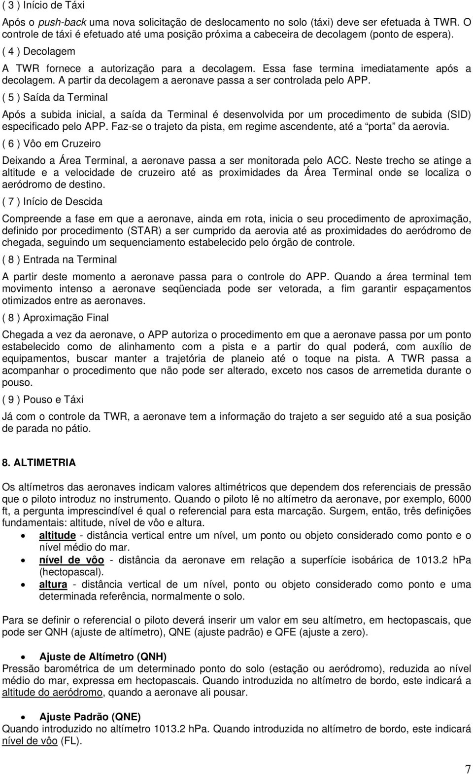 Essa fase termina imediatamente após a decolagem. A partir da decolagem a aeronave passa a ser controlada pelo APP.