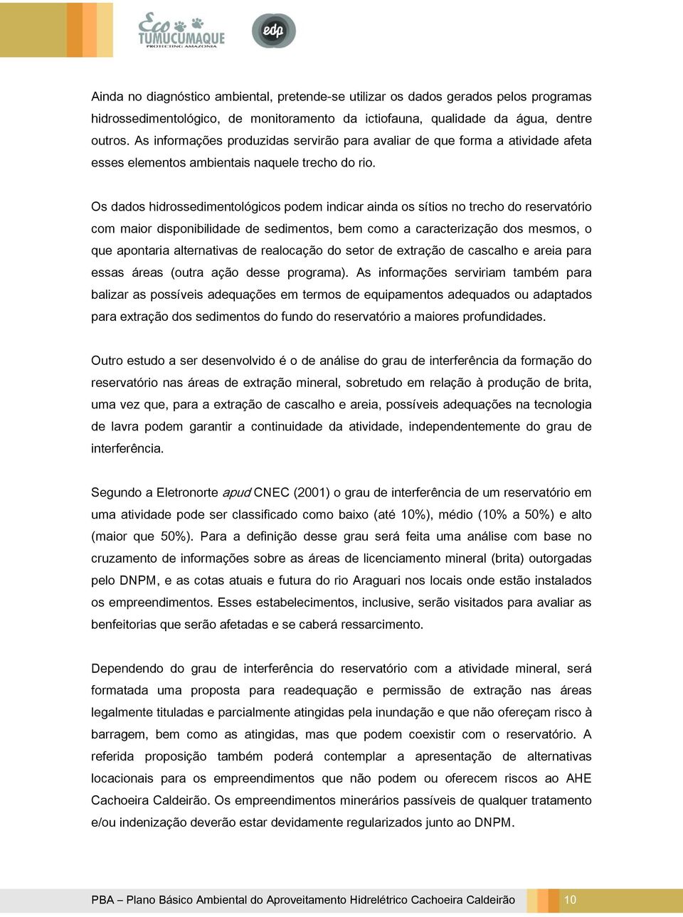 Os dados hidrossedimentológicos podem indicar ainda os sítios no trecho do reservatório com maior disponibilidade de sedimentos, bem como a caracterização dos mesmos, o que apontaria alternativas de