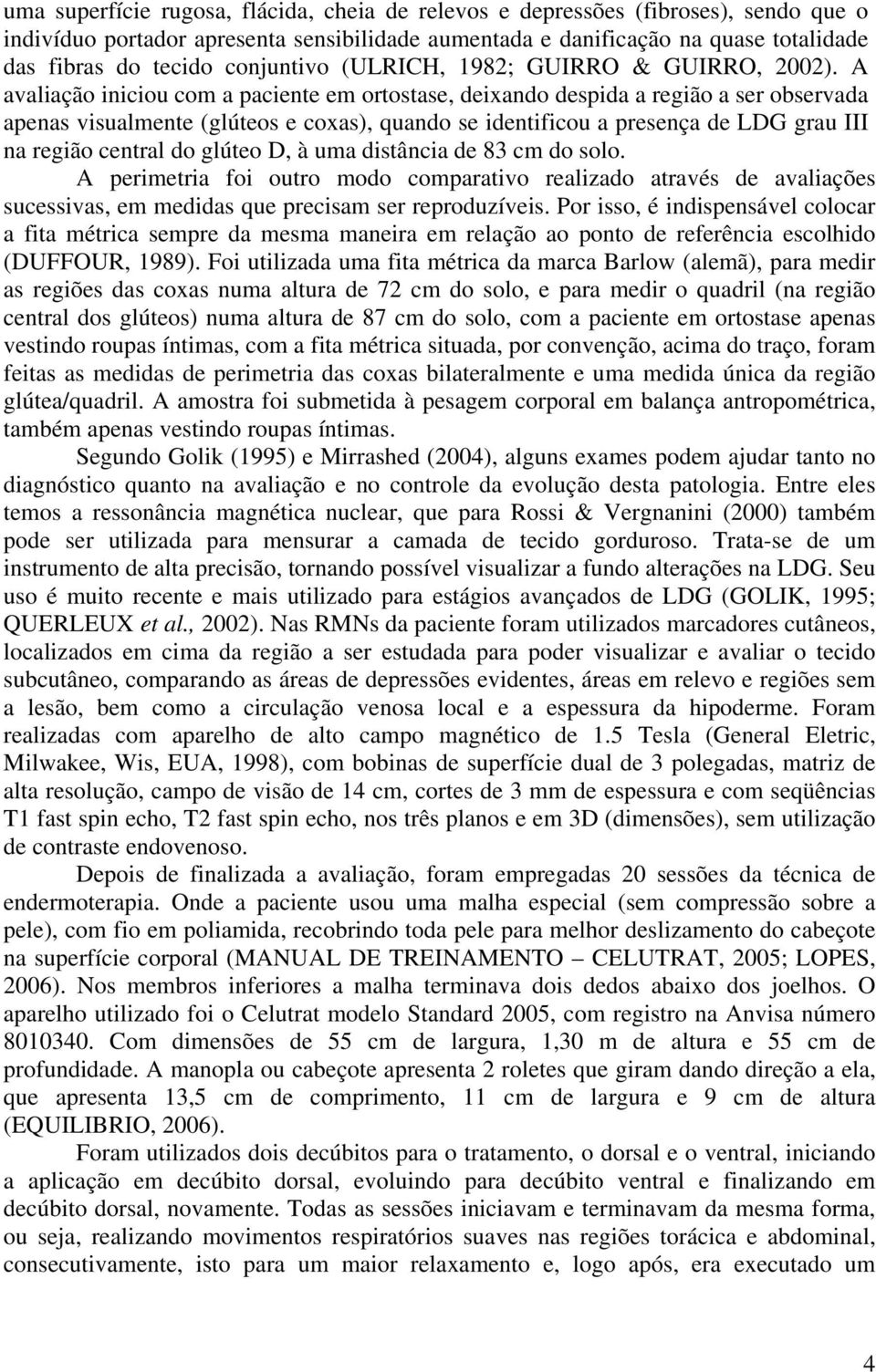 A avaliação iniciou com a paciente em ortostase, deixando despida a região a ser observada apenas visualmente (glúteos e coxas), quando se identificou a presença de LDG grau III na região central do