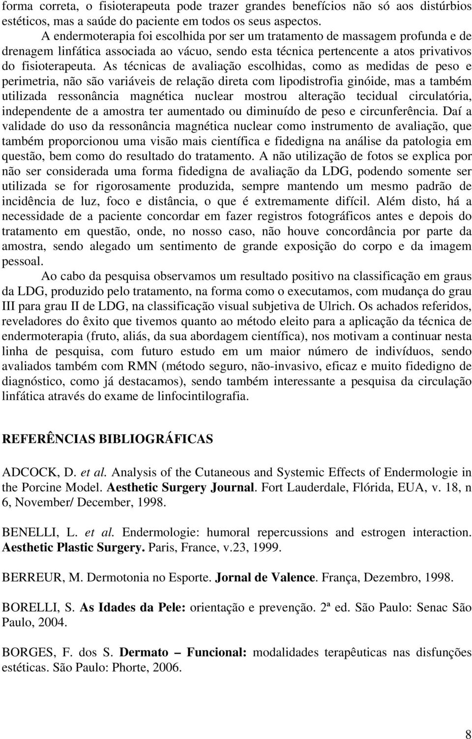 As técnicas de avaliação escolhidas, como as medidas de peso e perimetria, não são variáveis de relação direta com lipodistrofia ginóide, mas a também utilizada ressonância magnética nuclear mostrou