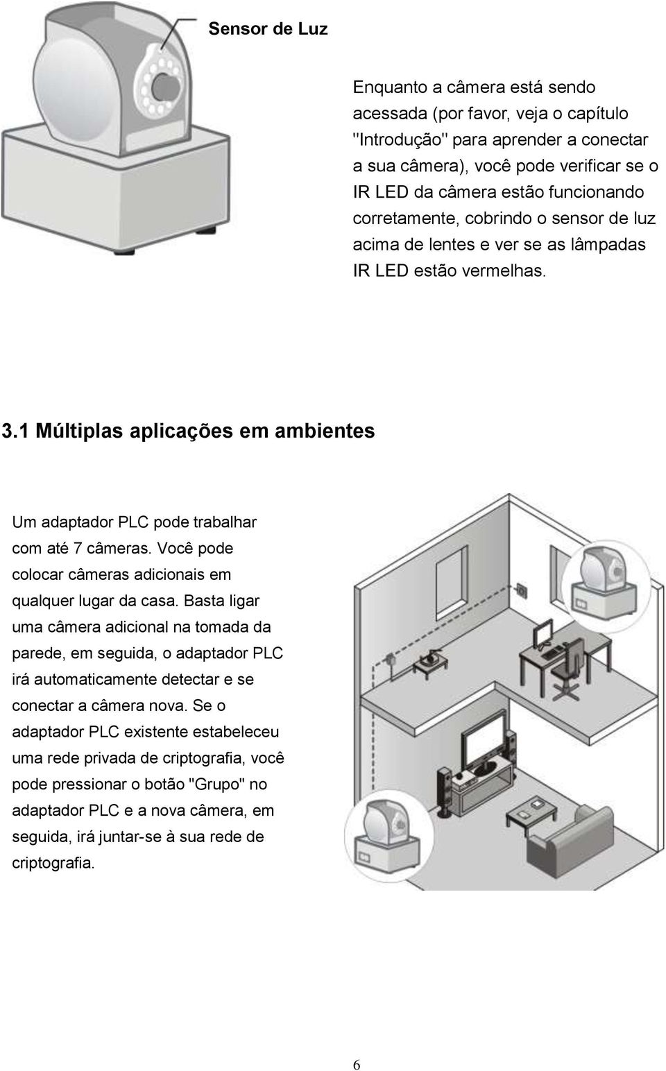 Você pode colocar câmeras adicionais em qualquer lugar da casa.