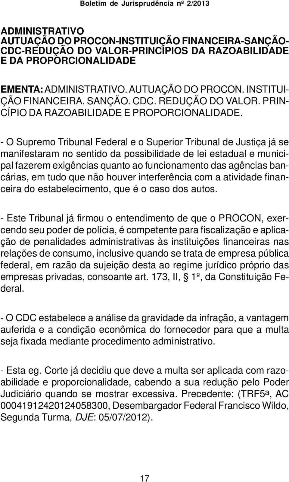 - O Supremo Tribunal Federal e o Superior Tribunal de Justiça já se manifestaram no sentido da possibilidade de lei estadual e municipal fazerem exigências quanto ao funcionamento das agências