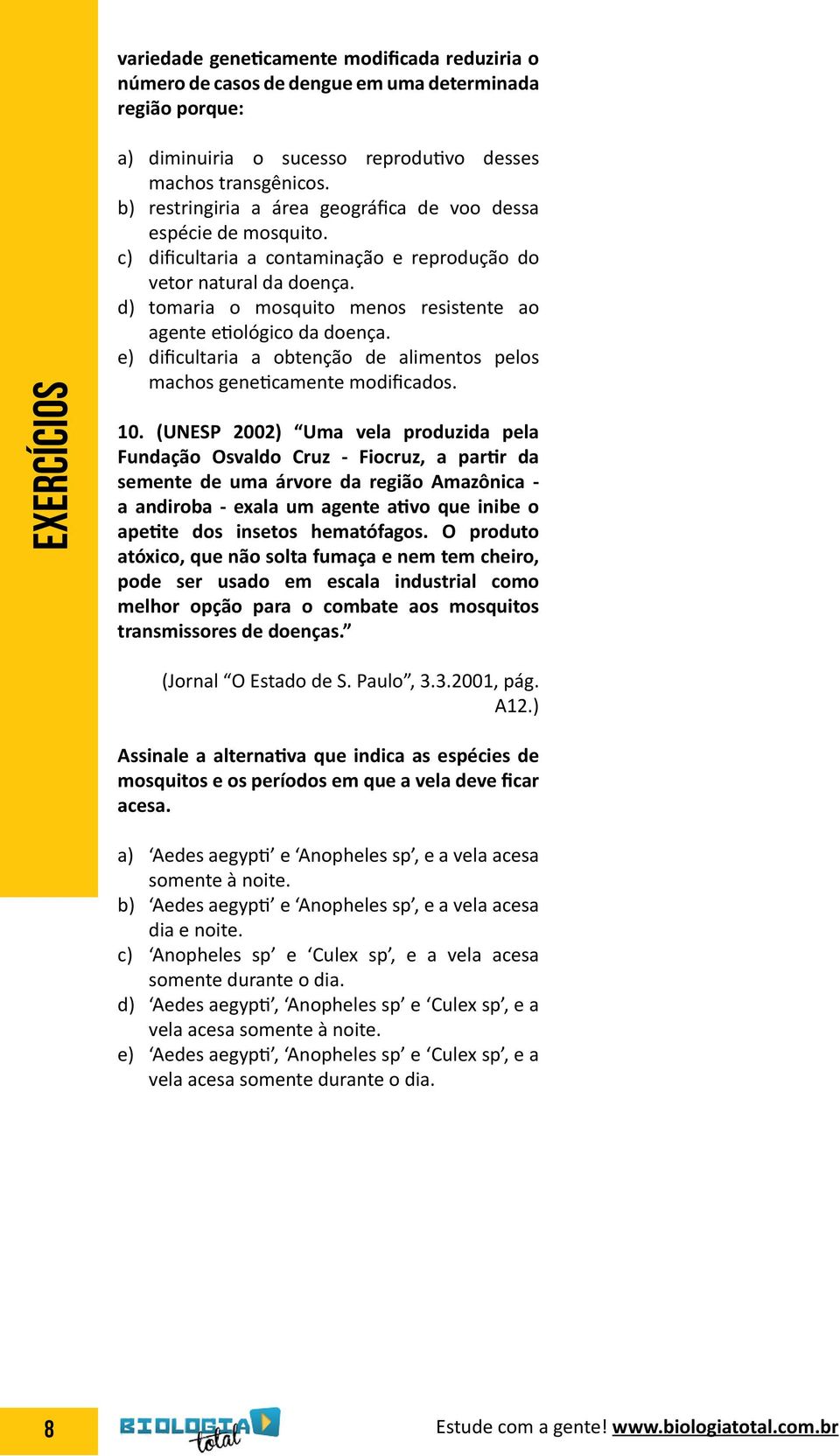 d) tomaria o mosquito menos resistente ao agente etiológico da doença. e) dificultaria a obtenção de alimentos pelos machos geneticamente modificados. 10.