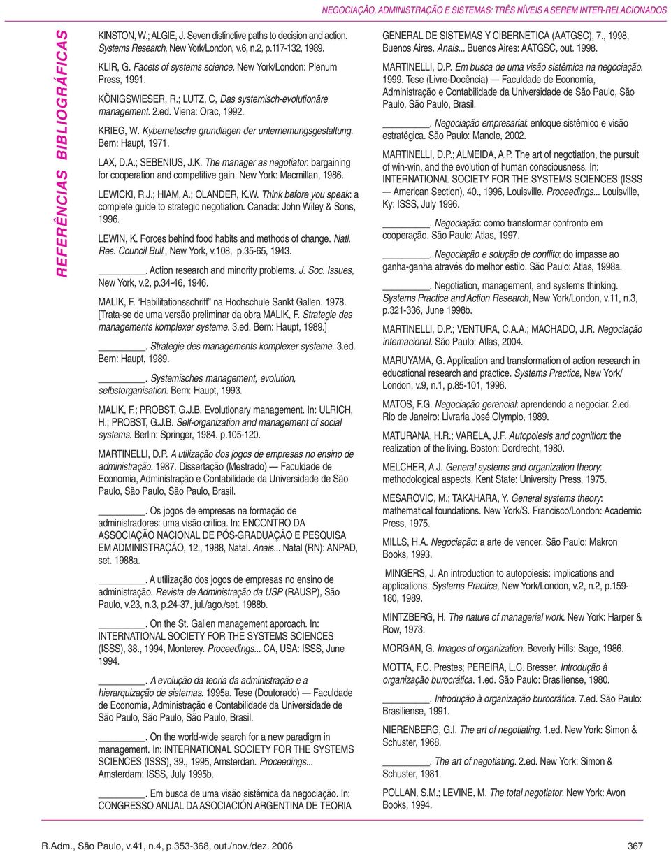 ; LUTZ, C, Das systemisch-evolutionäre management. 2.ed. Viena: Orac, 1992. KRIEG, W. Kybernetische grundlagen der unternemungsgestaltung. Bern: Haupt, 1971. LAX, D.A.; SEBENIUS, J.K. The manager as negotiator: bargaining for cooperation and competitive gain.