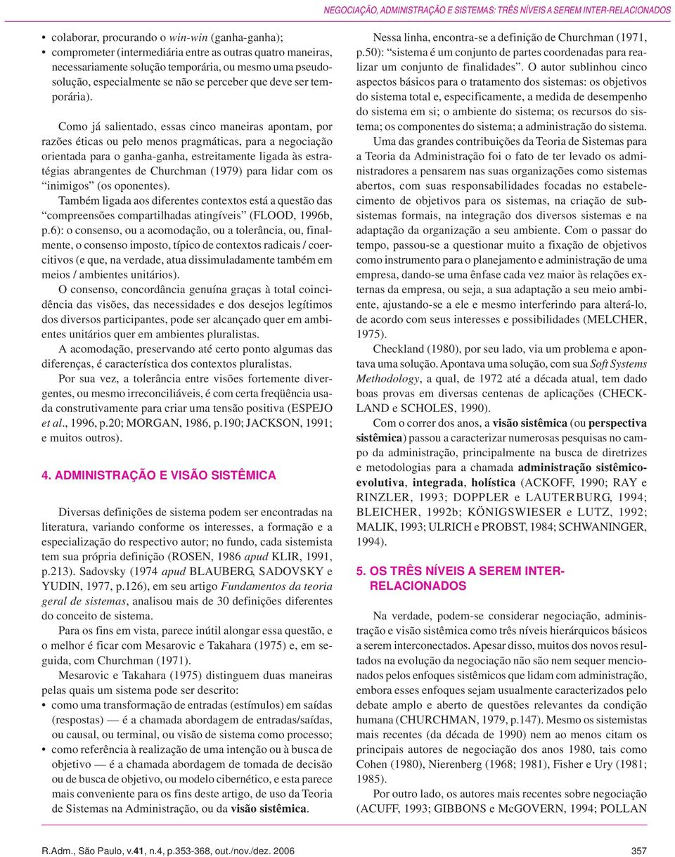 Como já salientado, essas cinco maneiras apontam, por razões éticas ou pelo menos pragmáticas, para a negociação orientada para o ganha-ganha, estreitamente ligada às estratégias abrangentes de