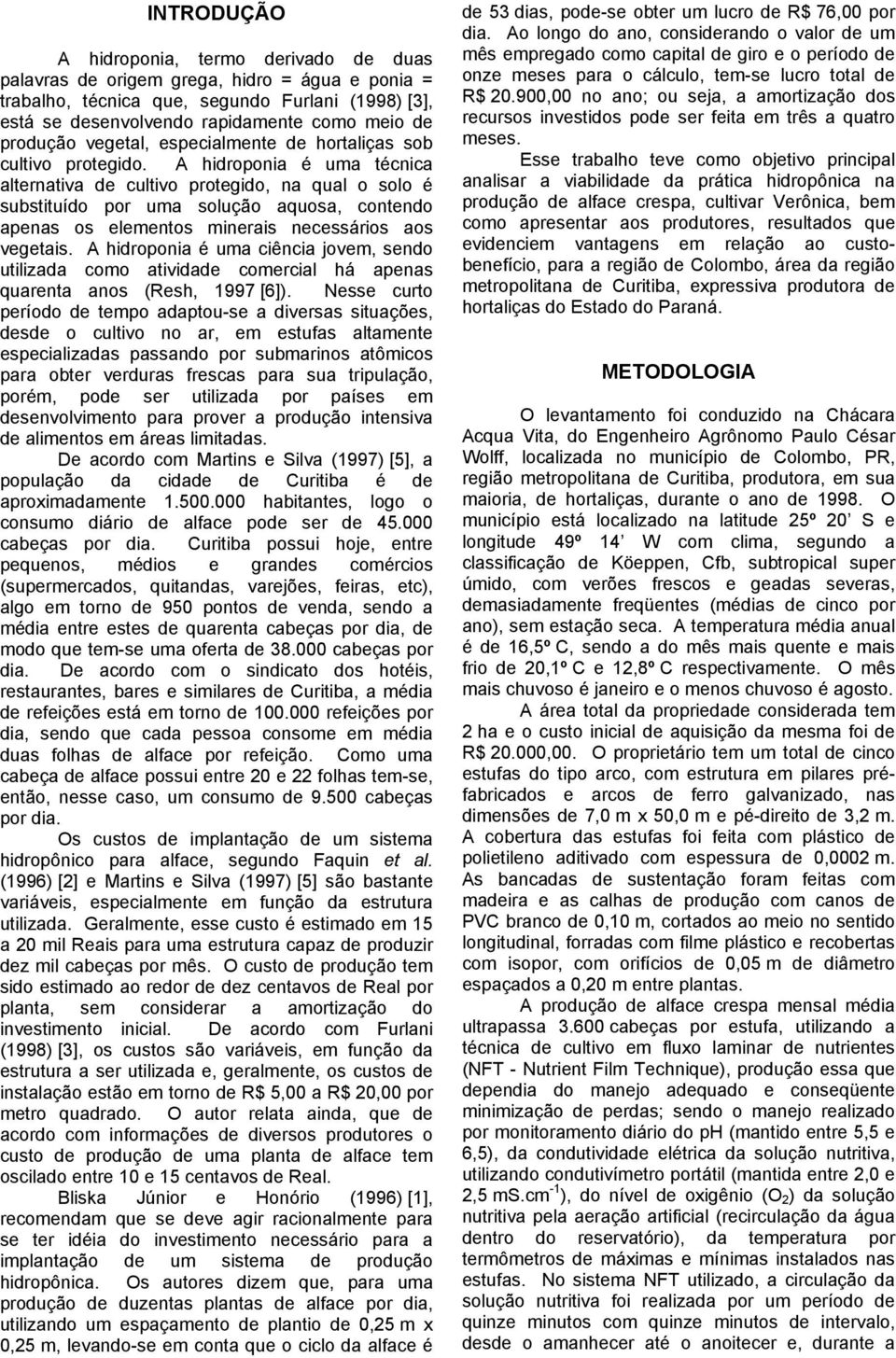 A hidroponia é uma técnica alternativa de cultivo protegido, na qual o solo é substituído por uma solução aquosa, contendo apenas os elementos minerais necessários aos vegetais.