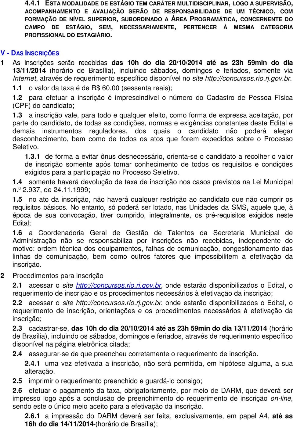 V - DAS INSCRIÇÕES 1 As inscrições serão recebidas das 10h do dia 20/10/2014 até as 23h 59min do dia 13/11/2014 (horário de Brasília), incluindo sábados, domingos e feriados, somente via Internet,