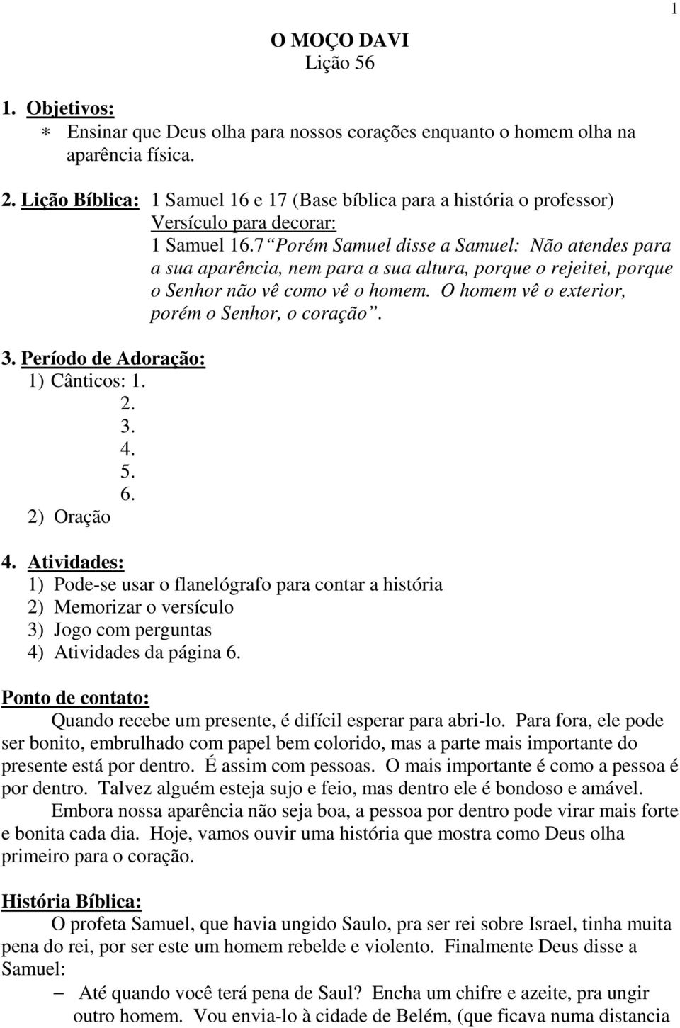 7 Porém Samuel disse a Samuel: Não atendes para a sua aparência, nem para a sua altura, porque o rejeitei, porque o Senhor não vê como vê o homem. O homem vê o exterior, porém o Senhor, o coração. 3.