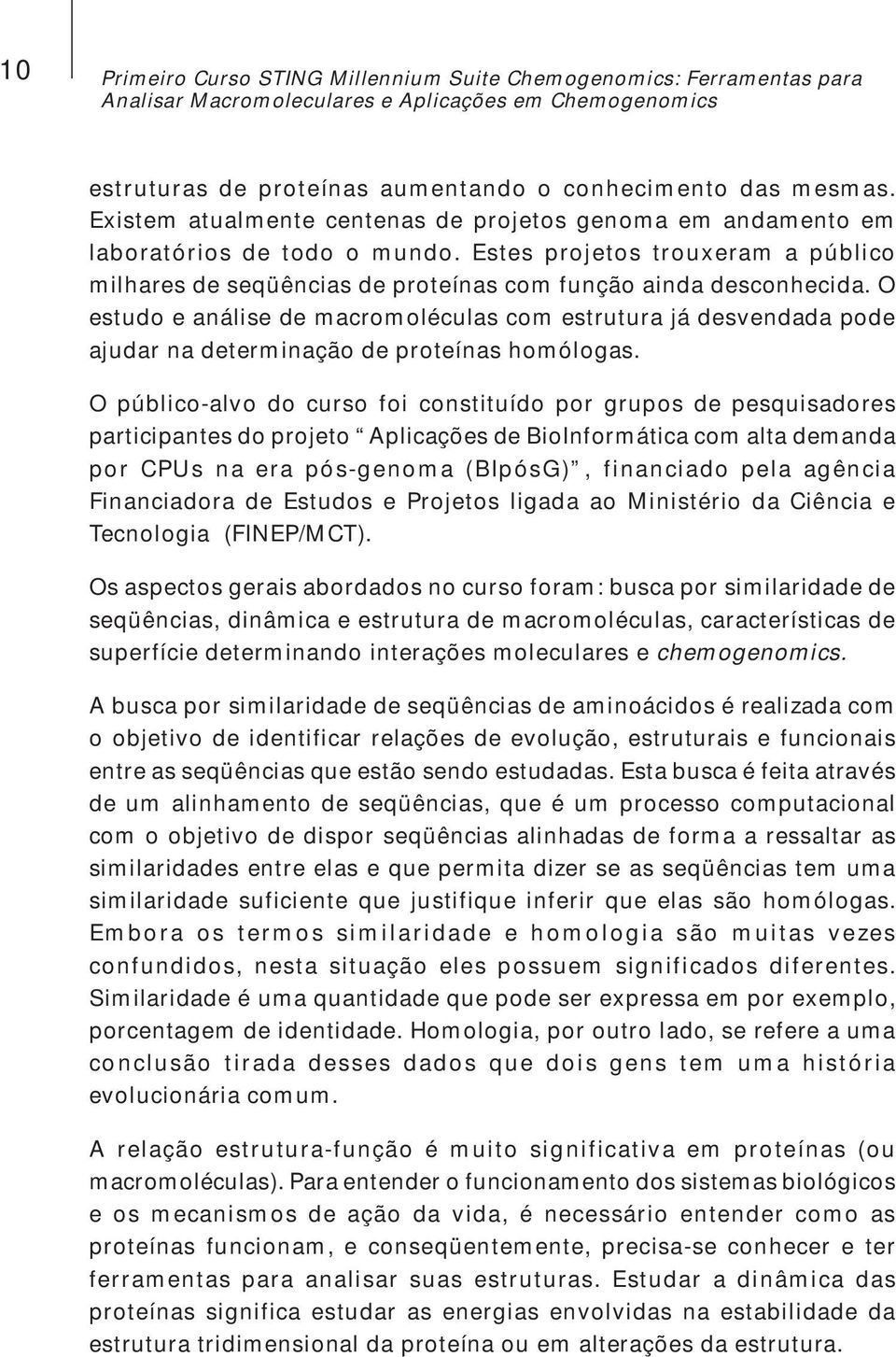 O estudo e análise de macromoléculas com estrutura já desvendada pode ajudar na determinação de proteínas homólogas.