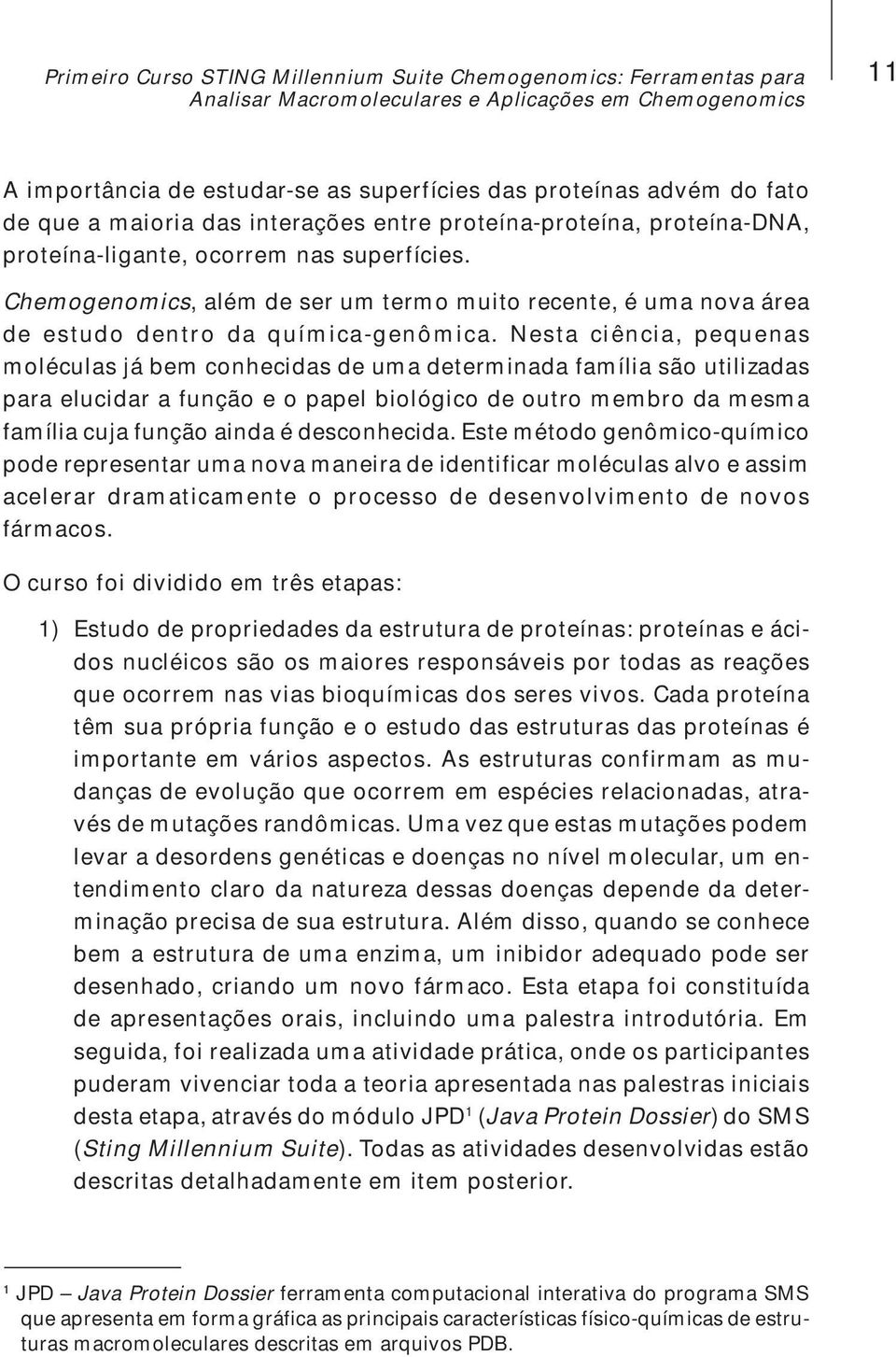 Nesta ciência, pequenas moléculas já bem conhecidas de uma determinada família são utilizadas para elucidar a função e o papel biológico de outro membro da mesma família cuja função ainda é