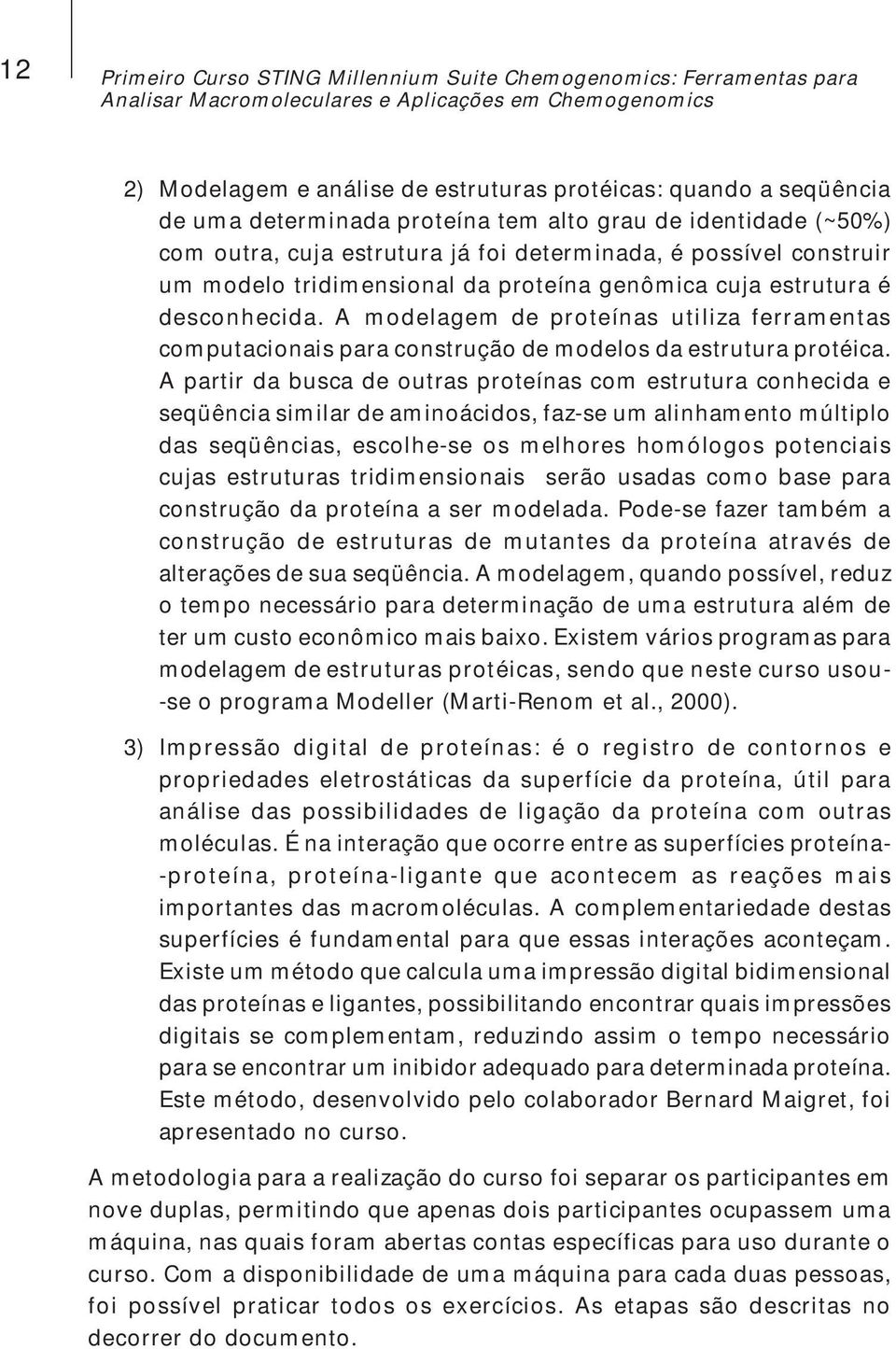 A modelagem de proteínas utiliza ferramentas computacionais para construção de modelos da estrutura protéica.