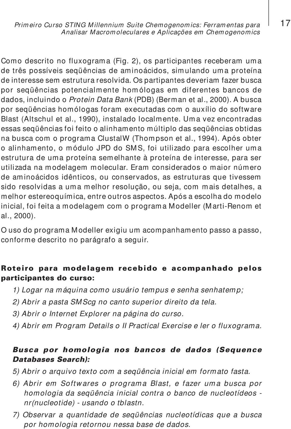 Os partipantes deveriam fazer busca por seqüências potencialmente homólogas em diferentes bancos de dados, incluindo o Protein Data Bank (PDB) (Berman et al., 2000).