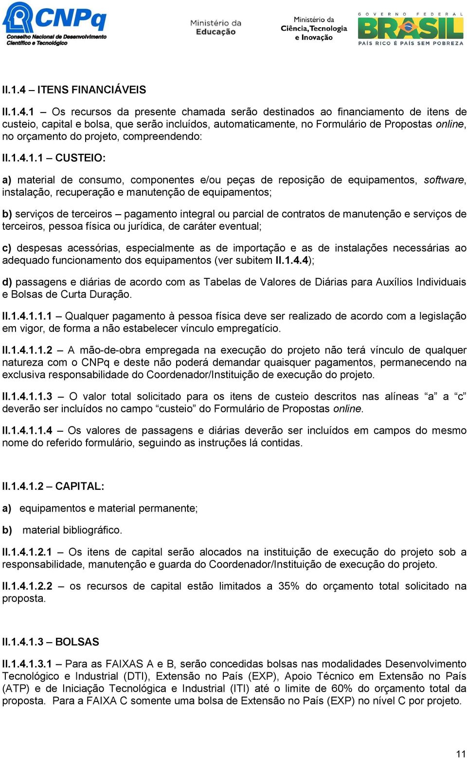 1 Os recursos da presente chamada serão destinados ao financiamento de itens de custeio, capital e bolsa, que serão incluídos, automaticamente, no Formulário de Propostas online, no orçamento do