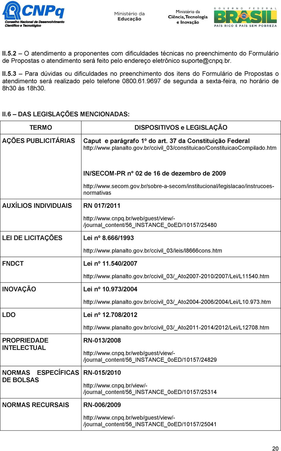 37 da Constituição Federal http://www.planalto.gov.br/ccivil_03/constituicao/constituicaocompilado.htm AUXÍLIOS INDIVIDUAIS RN 017/2011 LEI DE LICITAÇÕES Lei nº 8.666/1993 FNDCT Lei nº 11.