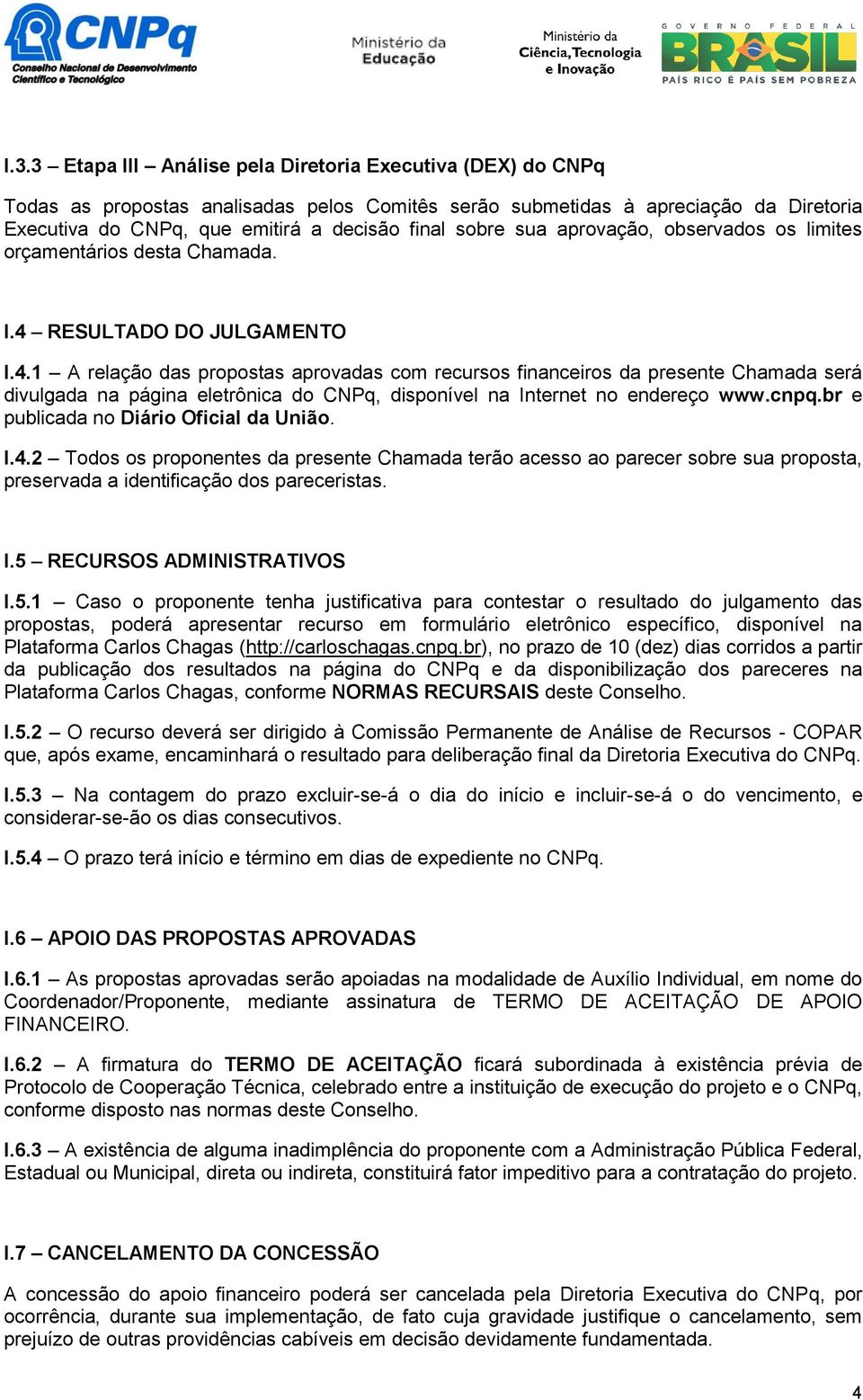 RESULTADO DO JULGAMENTO I.4.1 A relação das propostas aprovadas com recursos financeiros da presente Chamada será divulgada na página eletrônica do CNPq, disponível na Internet no endereço www.cnpq.