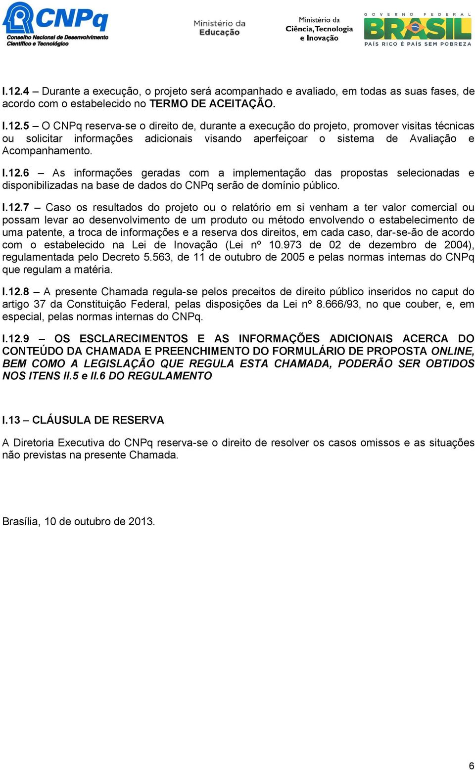 em si venham a ter valor comercial ou possam levar ao desenvolvimento de um produto ou método envolvendo o estabelecimento de uma patente, a troca de informações e a reserva dos direitos, em cada