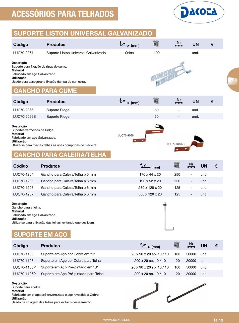 Utiliza-se para fixar as telhas às ripas compridas de madeira. GANCHO PARA CALEIRA/TELHA LUC70-9066 LUC70-9066B LUC70-1204 Gancho para Caleira/Telha ø 6 mm 170 x 44 x 20 250 - und.