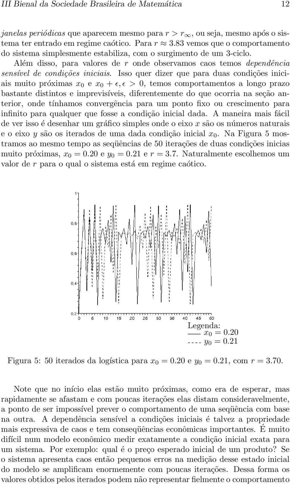 Isso quer dizer que para duas condições iniciais muito próximas x 0 e x 0 + ǫ,ǫ > 0, temos comportamentos a longo prazo bastante distintos e imprevisíveis, diferentemente do que ocorria na seção