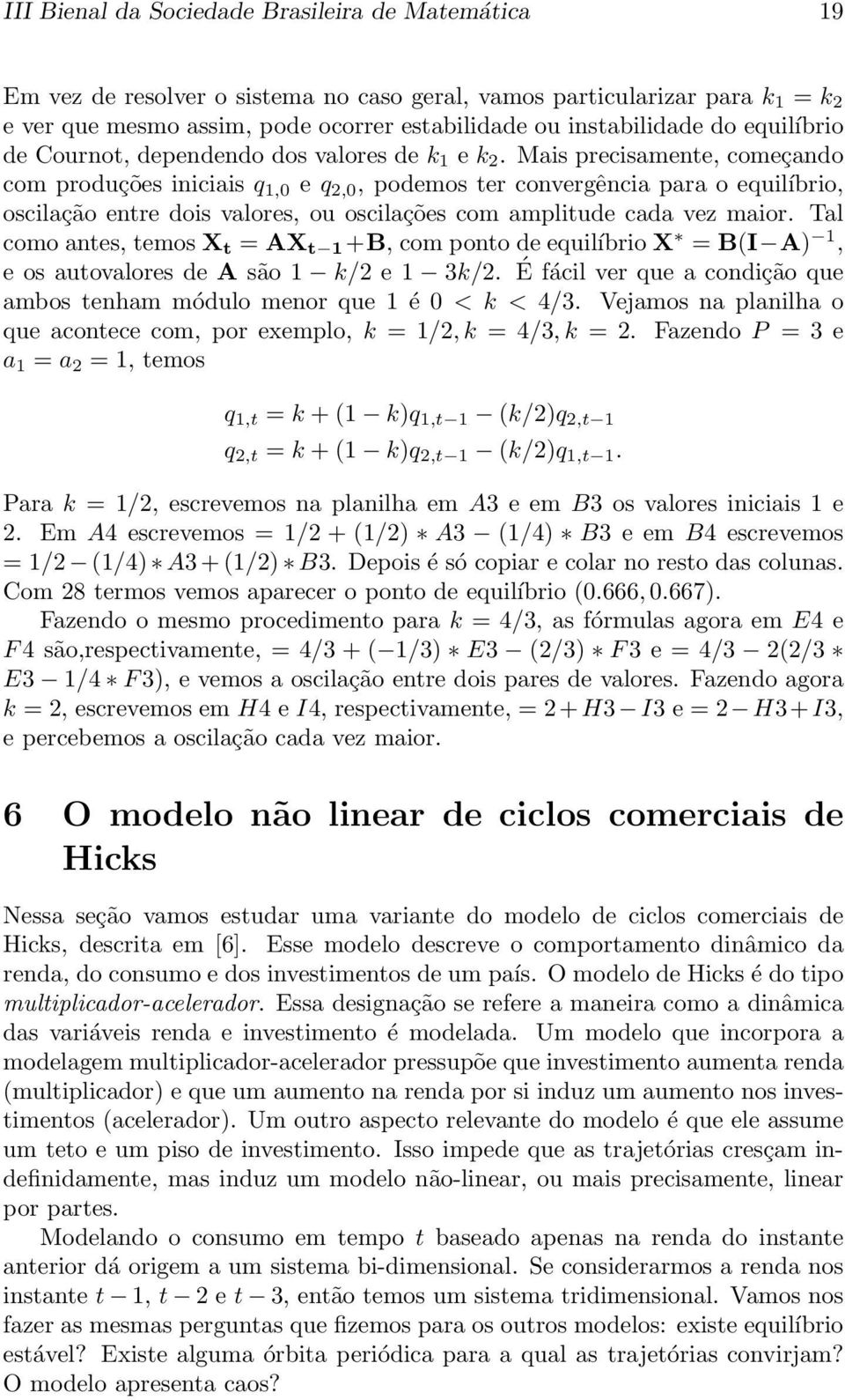 Mais precisamente, começando com produções iniciais q 1,0 e q 2,0, podemos ter convergência para o equilíbrio, oscilação entre dois valores, ou oscilações com amplitude cada vez maior.